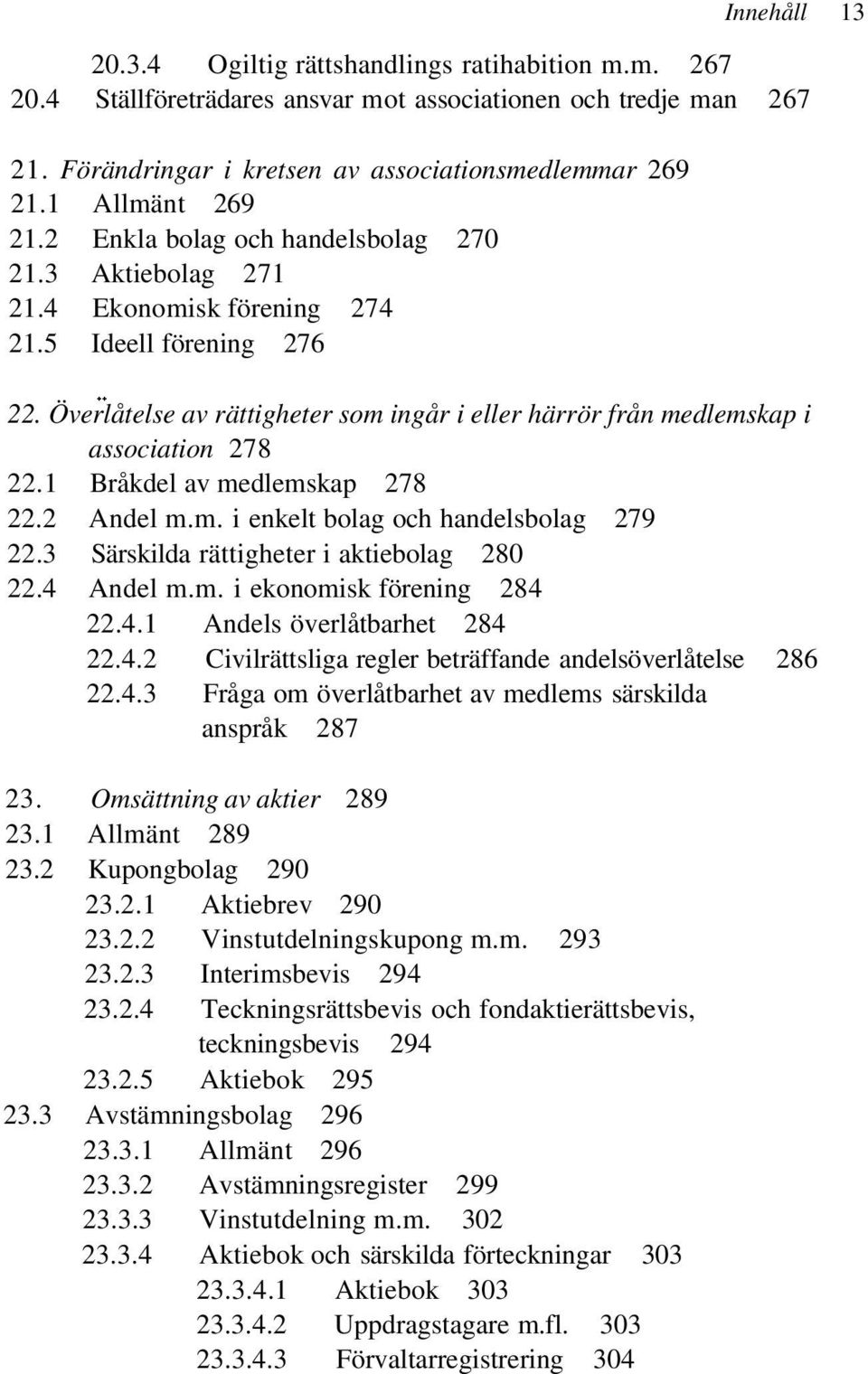 Överlåtelse av rättigheter som ingår i eller härrör från medlemskap i association 278 22.1 Bråkdel av medlemskap 278 22.2 Andel m.m. i enkelt bolag och handelsbolag 279 22.