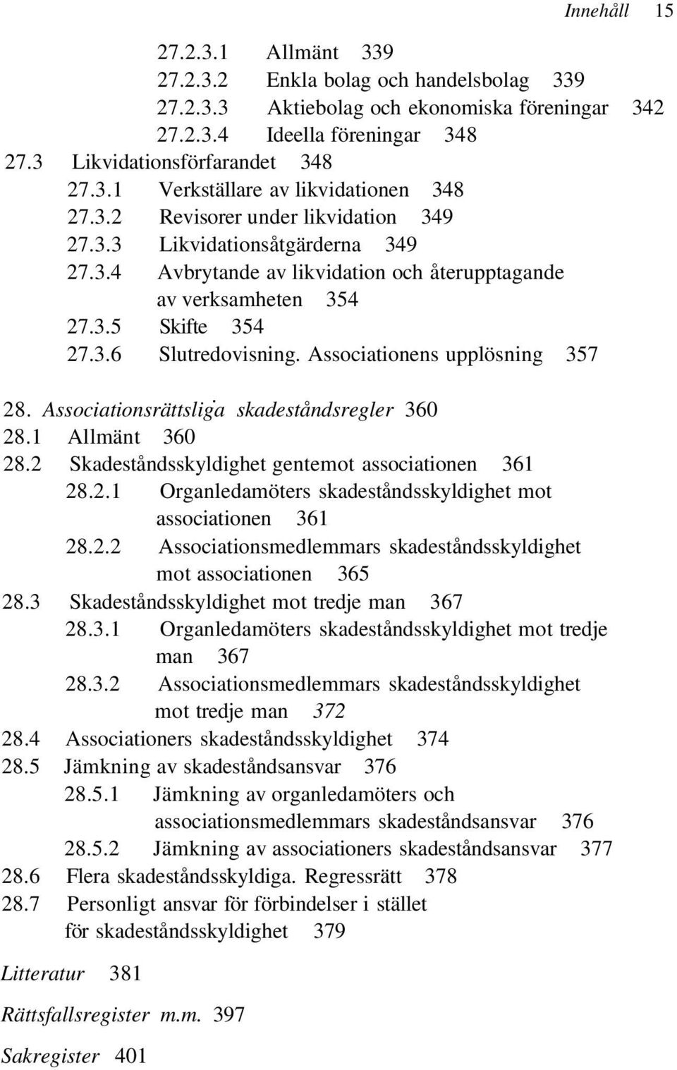 Associationens upplösning 357 28. Associationsrättsliga skadeståndsregler 360 28.1 Allmänt 360 28.2 Skadeståndsskyldighet gentemot associationen 361 28.2.1 Organledamöters skadeståndsskyldighet mot associationen 361 28.