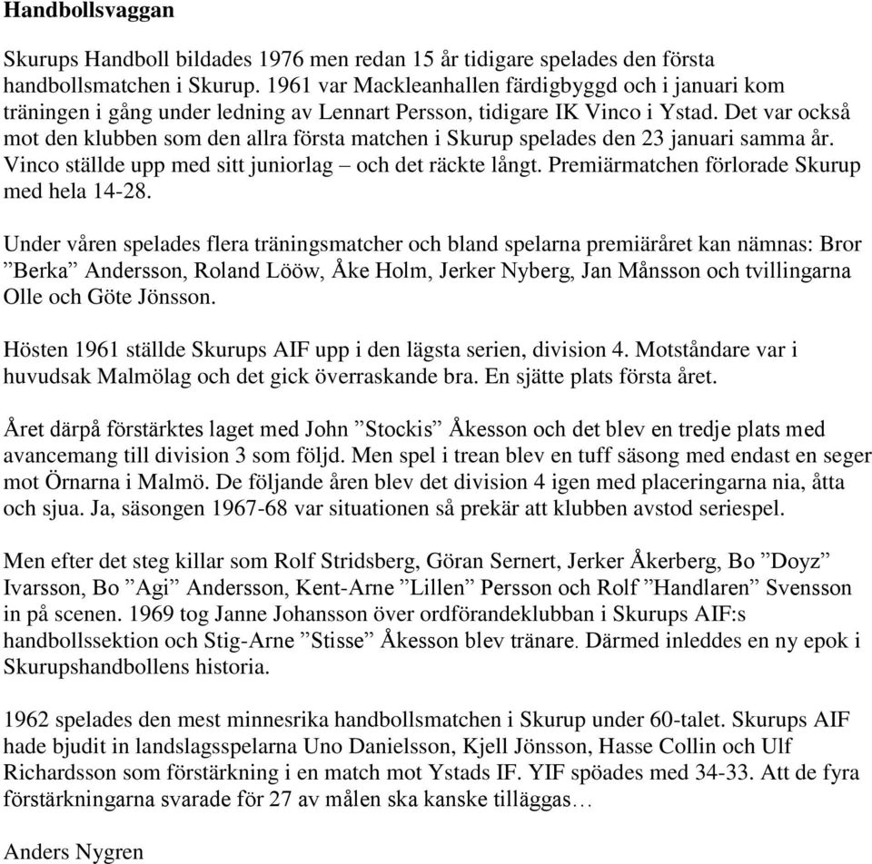 Det var också mot den klubben som den allra första matchen i Skurup spelades den 23 januari samma år. Vinco ställde upp med sitt juniorlag och det räckte långt.