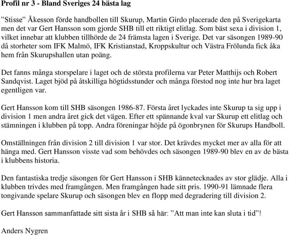 Det var säsongen 1989-90 då storheter som IFK Malmö, IFK Kristianstad, Kroppskultur och Västra Frölunda fick åka hem från Skurupshallen utan poäng.