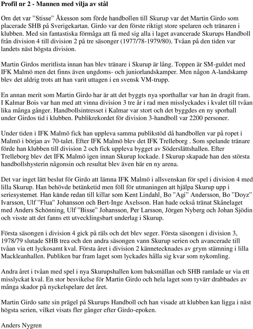 Med sin fantastiska förmåga att få med sig alla i laget avancerade Skurups Handboll från division 4 till division 2 på tre säsonger (1977/78-1979/80).