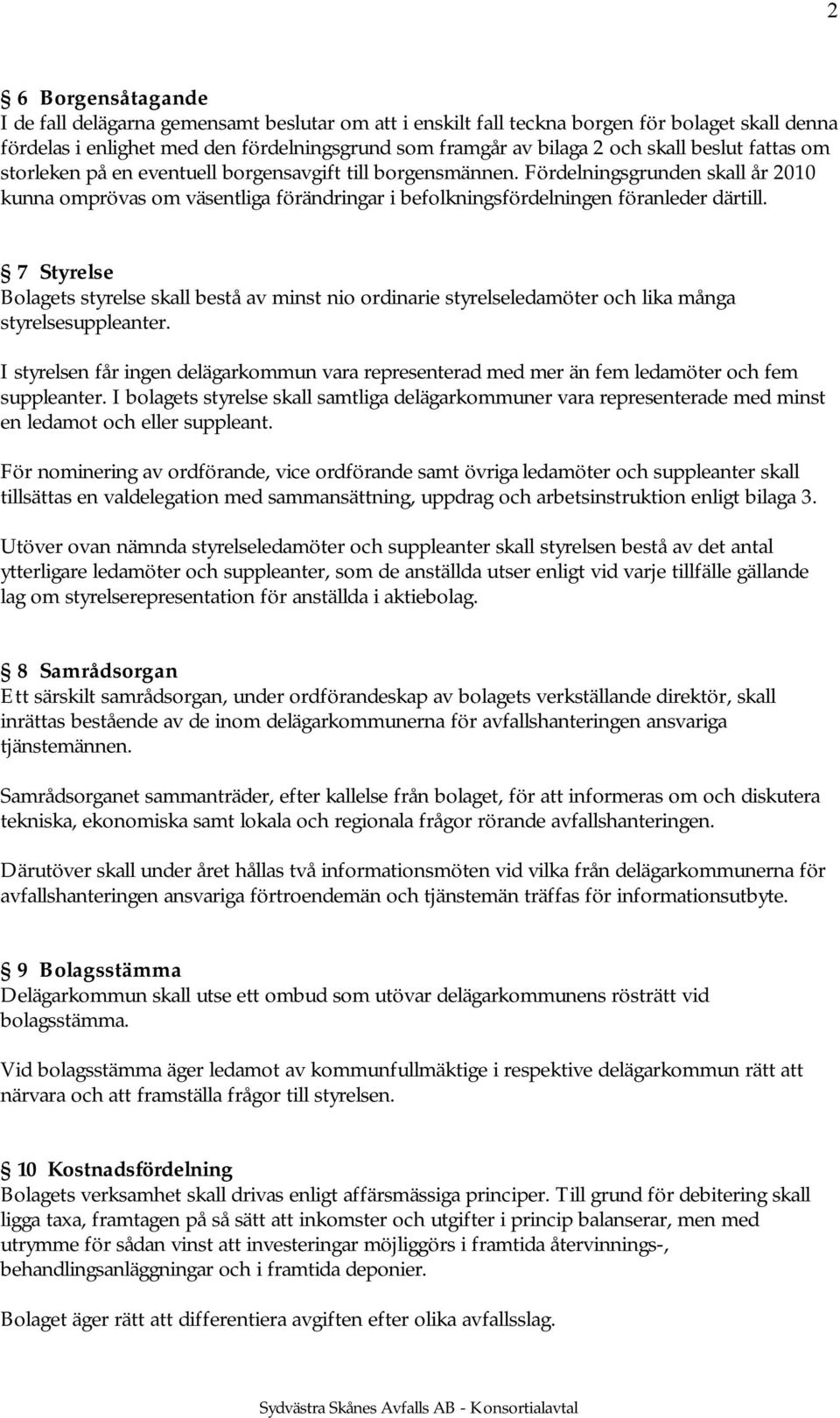 7 Styrelse Bolagets styrelse skall bestå av minst nio ordinarie styrelseledamöter och lika många styrelsesuppleanter.