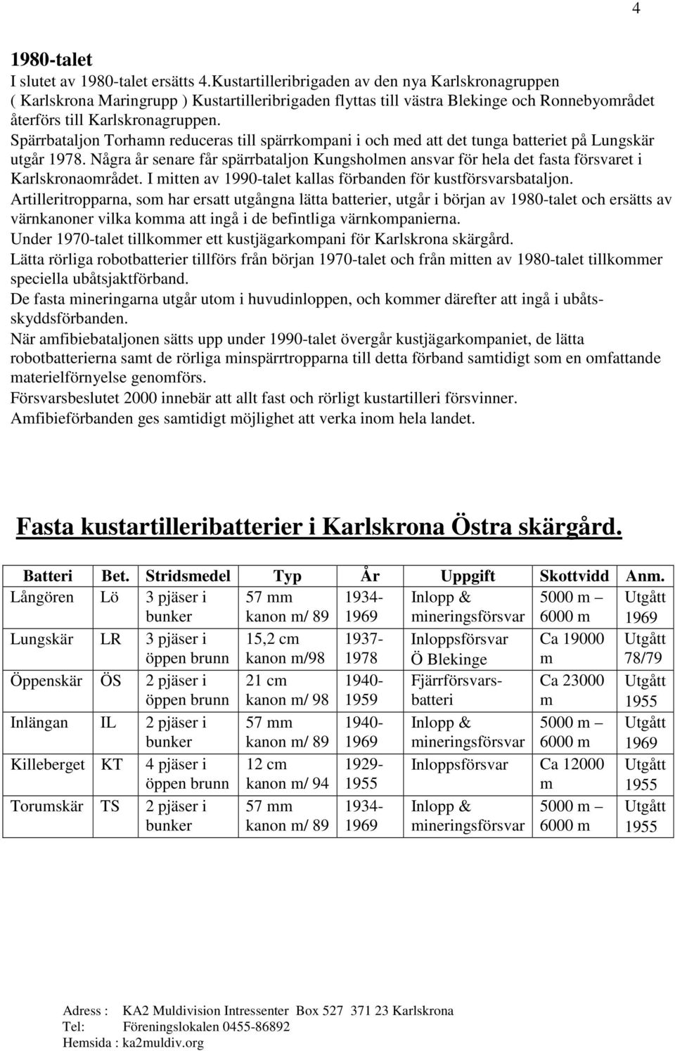 Spärrbataljon Torhamn reduceras till spärrkompani i och med att det tunga batteriet på Lungskär utgår 1978.