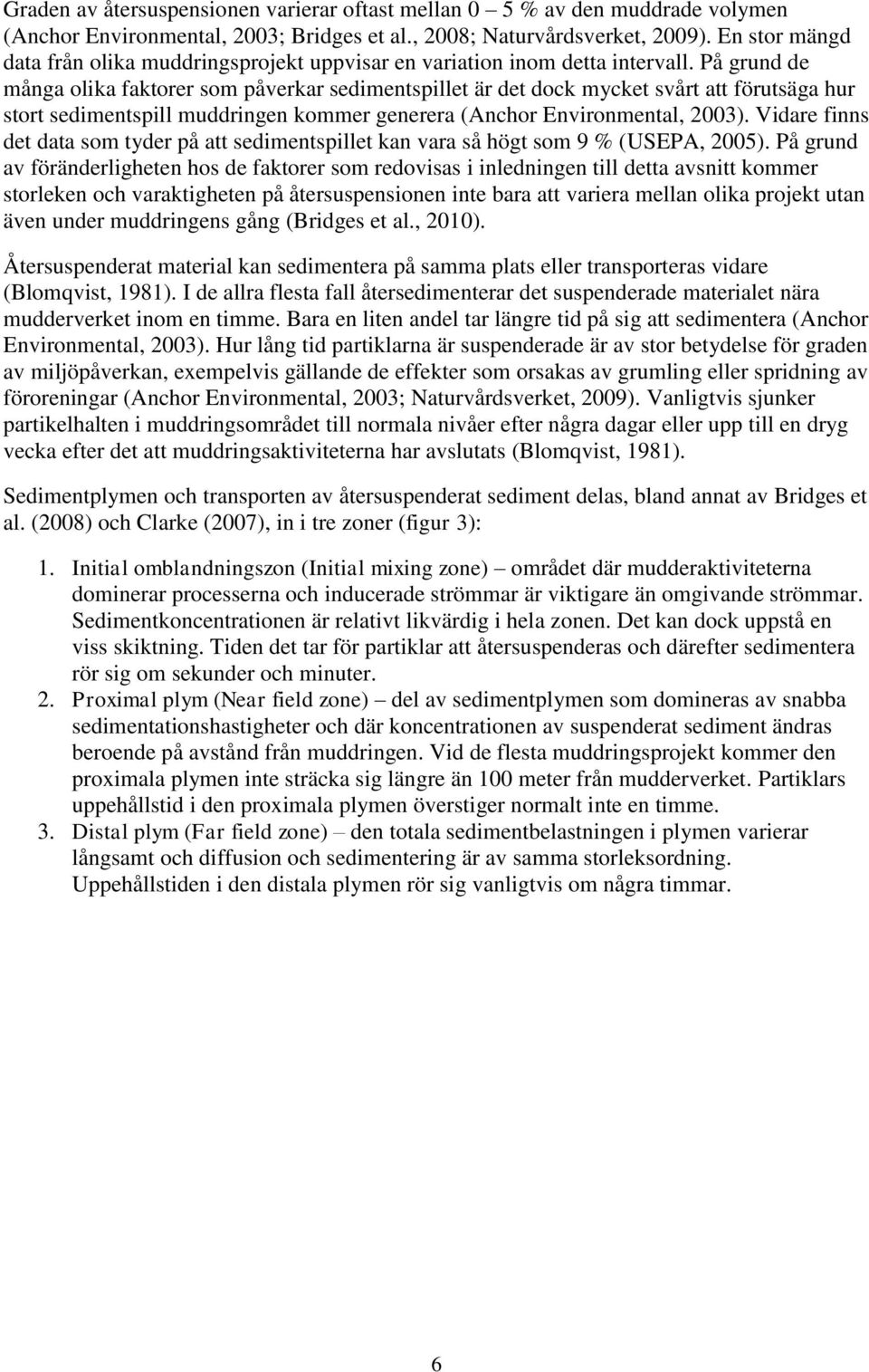 På grund de många olika faktorer som påverkar sedimentspillet är det dock mycket svårt att förutsäga hur stort sedimentspill muddringen kommer generera (Anchor Environmental, 2003).