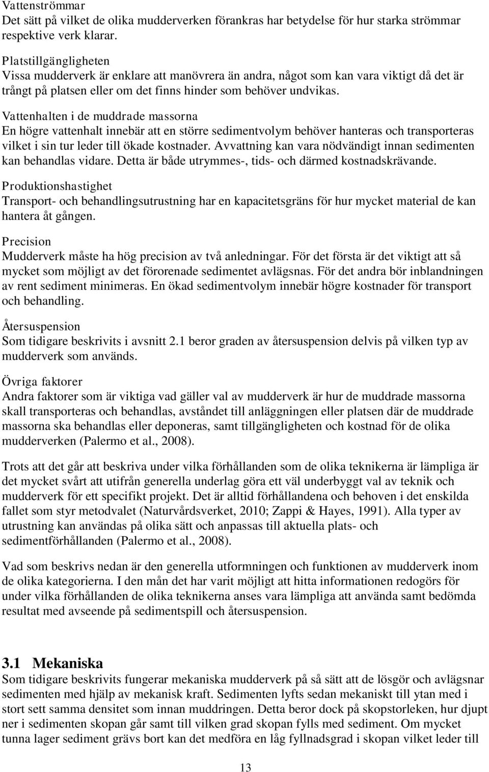 Vattenhalten i de muddrade massorna En högre vattenhalt innebär att en större sedimentvolym behöver hanteras och transporteras vilket i sin tur leder till ökade kostnader.