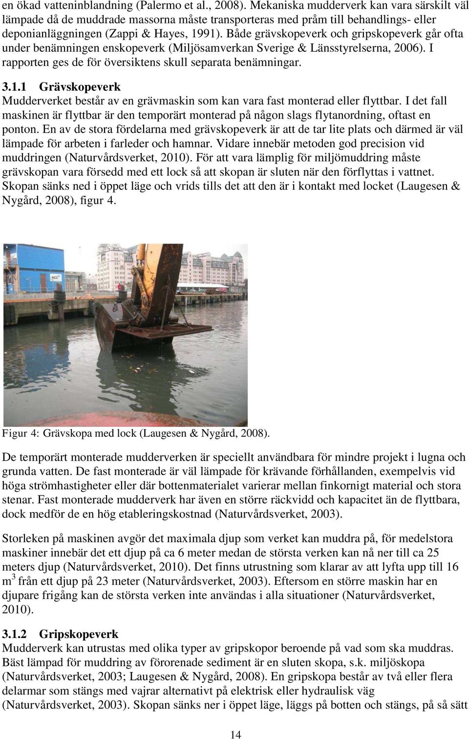Både grävskopeverk och gripskopeverk går ofta under benämningen enskopeverk (Miljösamverkan Sverige & Länsstyrelserna, 2006). I rapporten ges de för översiktens skull separata benämningar. 3.1.