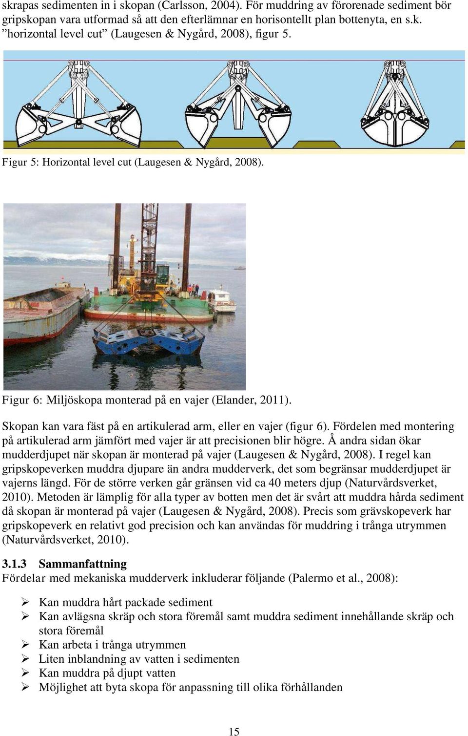 Fördelen med montering på artikulerad arm jämfört med vajer är att precisionen blir högre. Å andra sidan ökar mudderdjupet när skopan är monterad på vajer (Laugesen & Nygård, 2008).