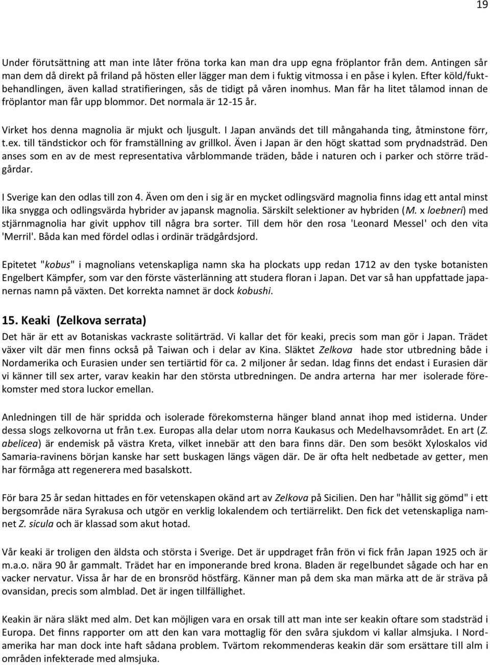 Man får ha litet tålamod innan de fröplantor man får upp blommor. Det normala är 12-15 år. Virket hos denna magnolia är mjukt och ljusgult.