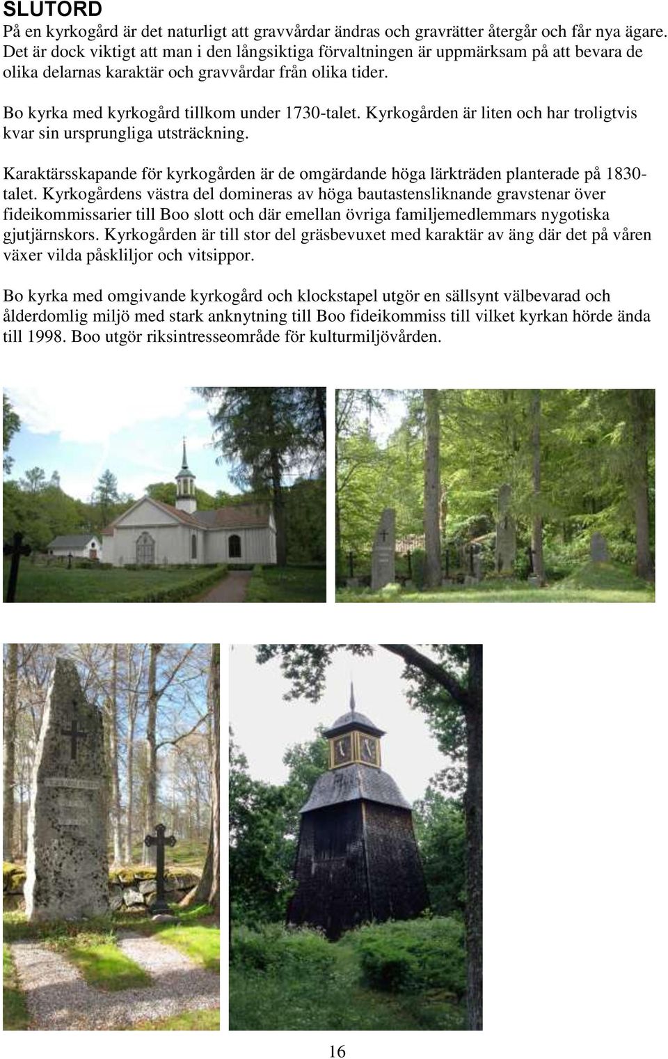 Kyrkogården är liten och har troligtvis kvar sin ursprungliga utsträckning. Karaktärsskapande för kyrkogården är de omgärdande höga lärkträden planterade på 1830- talet.