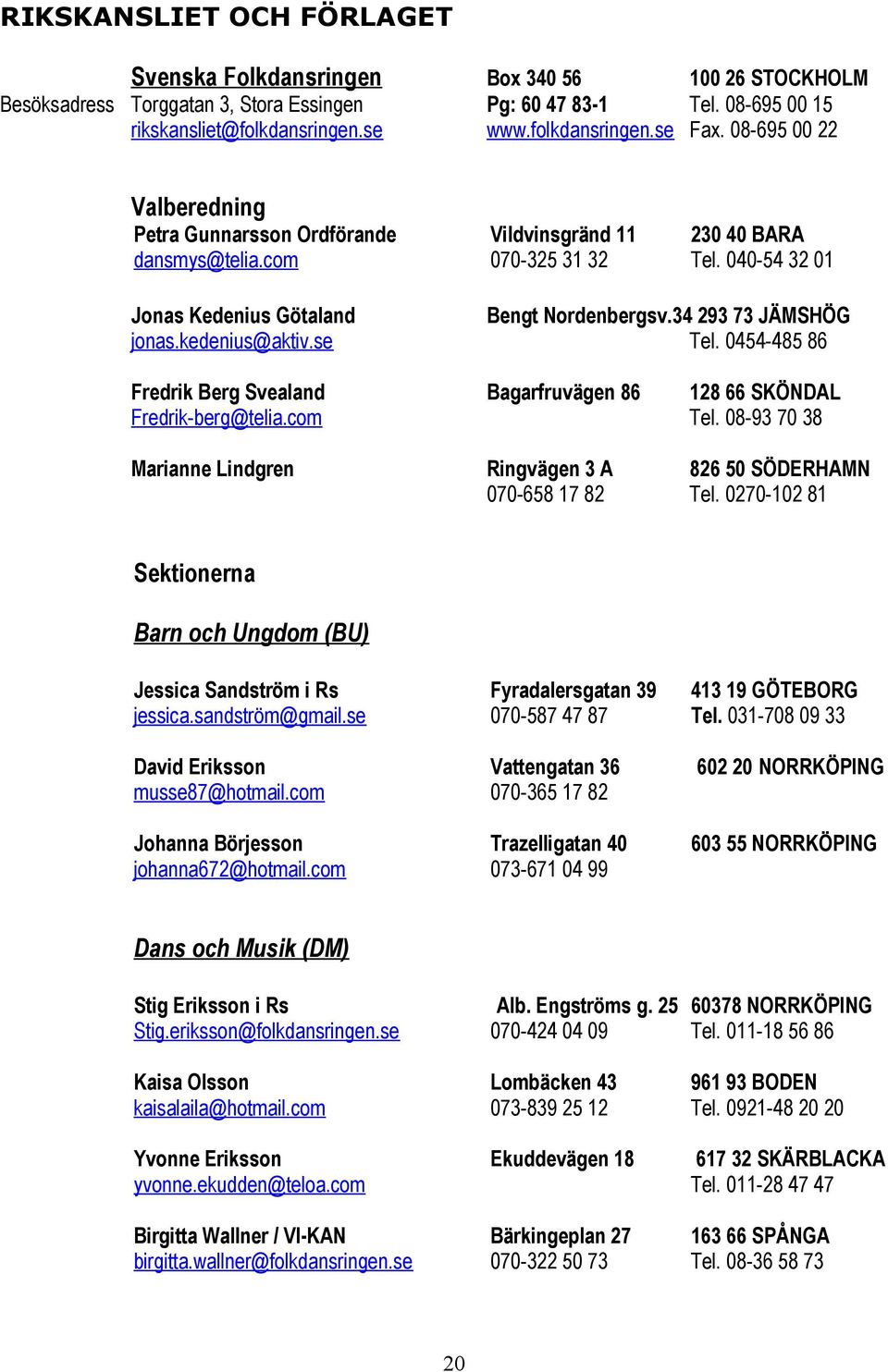 34 293 73 JÄMSHÖG jonas.kedenius@aktiv.se Tel. 0454-485 86 Fredrik Berg Svealand Bagarfruvägen 86 128 66 SKÖNDAL Fredrik-berg@telia.com Tel.