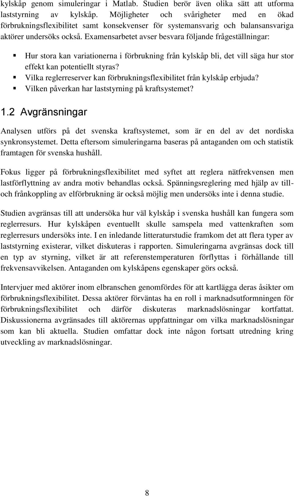 Examensarbetet avser besvara följande frågeställningar: Hur stora kan variationerna i förbrukning från kylskåp bli, det vill säga hur stor effekt kan potentiellt styras?