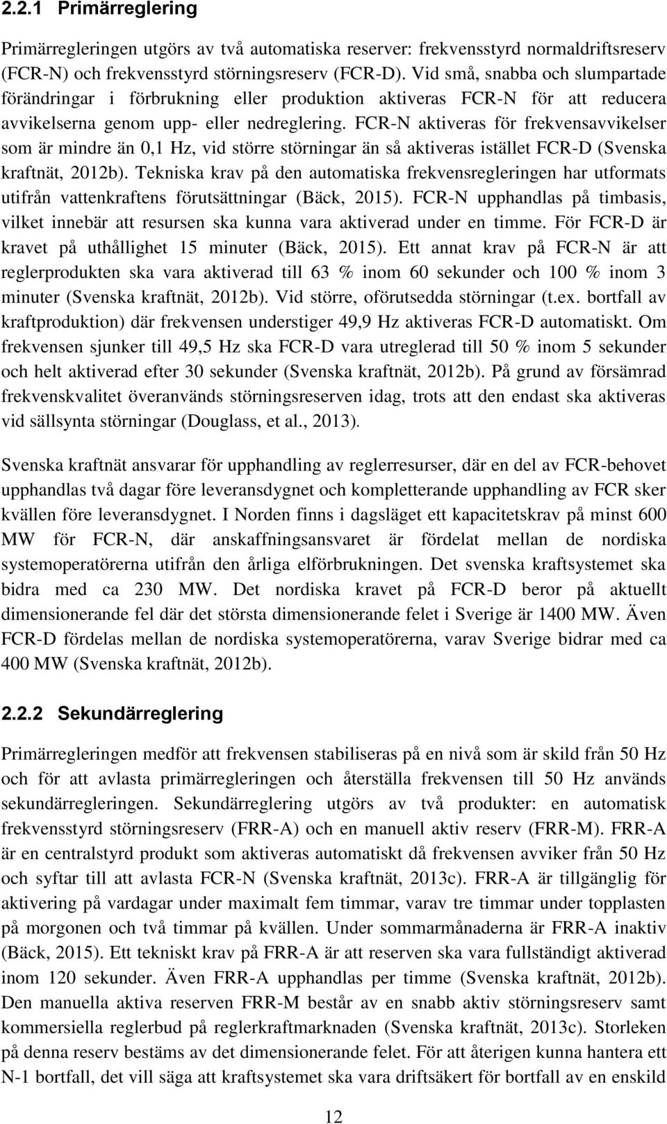 FCR-N aktiveras för frekvensavvikelser som är mindre än 0,1 Hz, vid större störningar än så aktiveras istället FCR-D (Svenska kraftnät, 2012b).