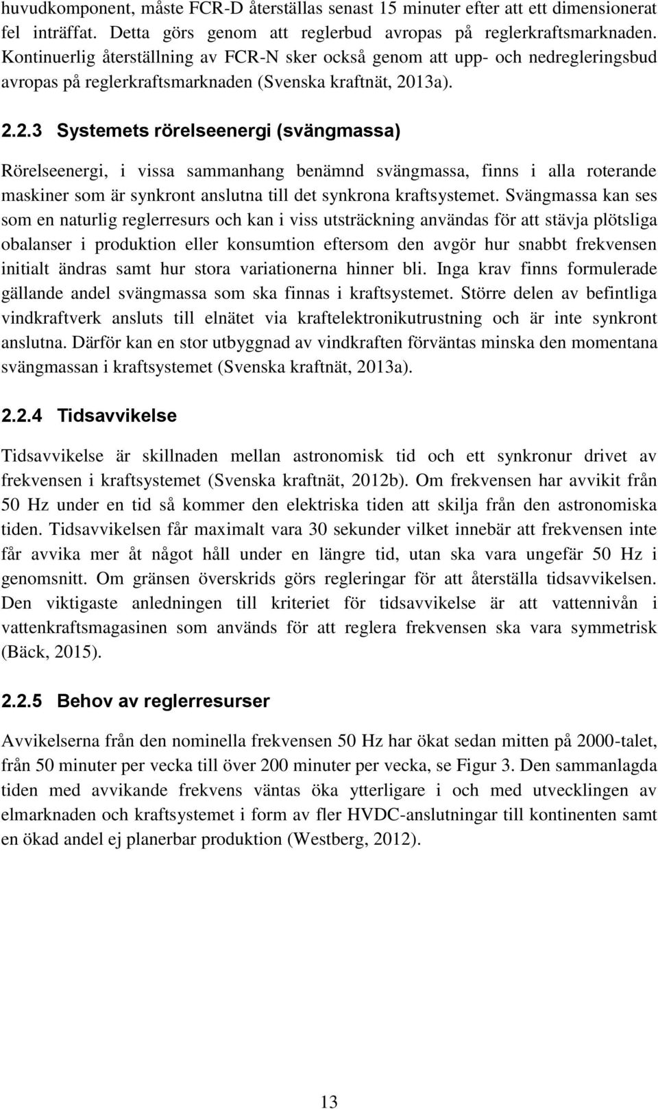 13a). 2.2.3 Systemets rörelseenergi (svängmassa) Rörelseenergi, i vissa sammanhang benämnd svängmassa, finns i alla roterande maskiner som är synkront anslutna till det synkrona kraftsystemet.