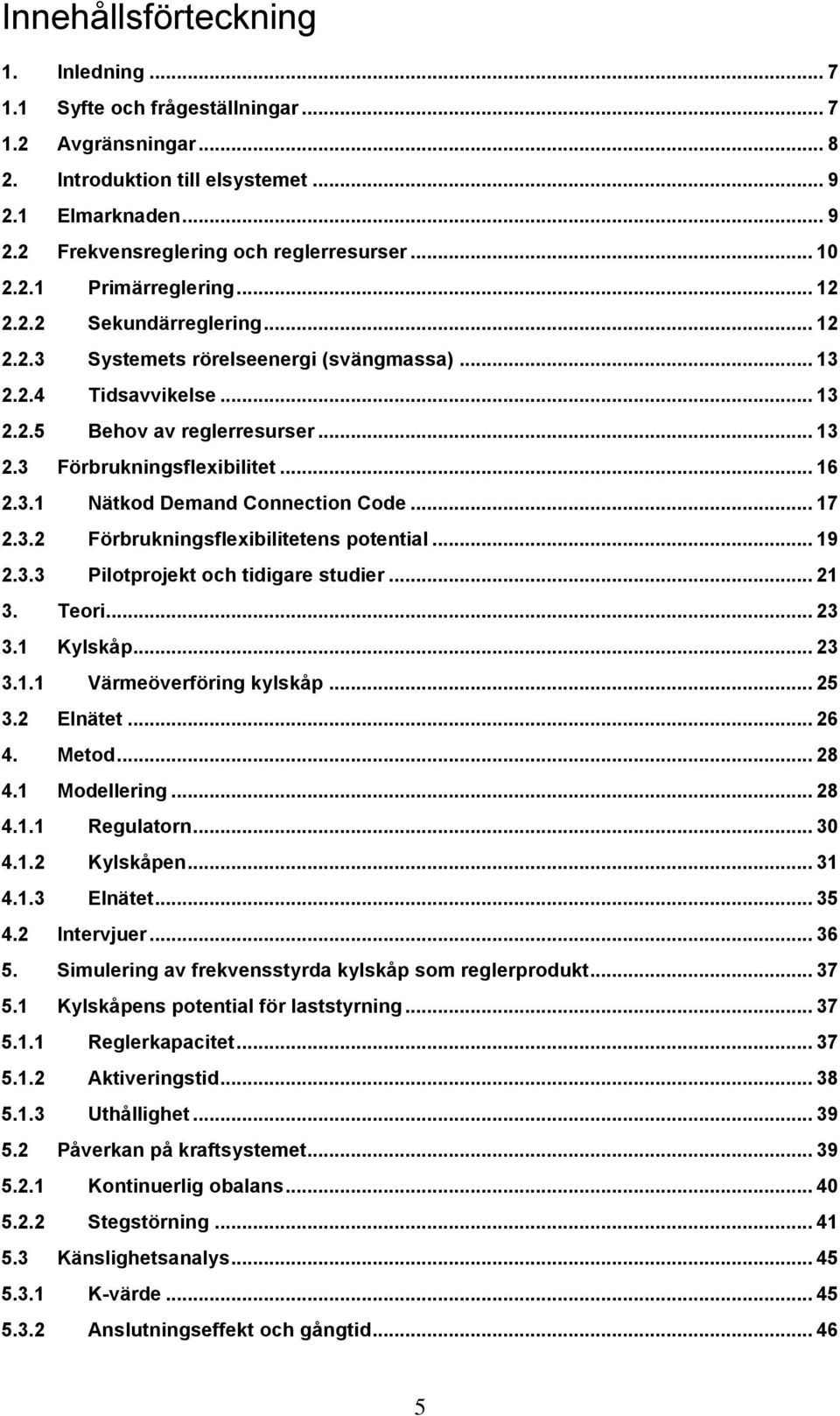 .. 16 2.3.1 Nätkod Demand Connection Code... 17 2.3.2 Förbrukningsflexibilitetens potential... 19 2.3.3 Pilotprojekt och tidigare studier... 21 3. Teori... 23 3.1 Kylskåp... 23 3.1.1 Värmeöverföring kylskåp.