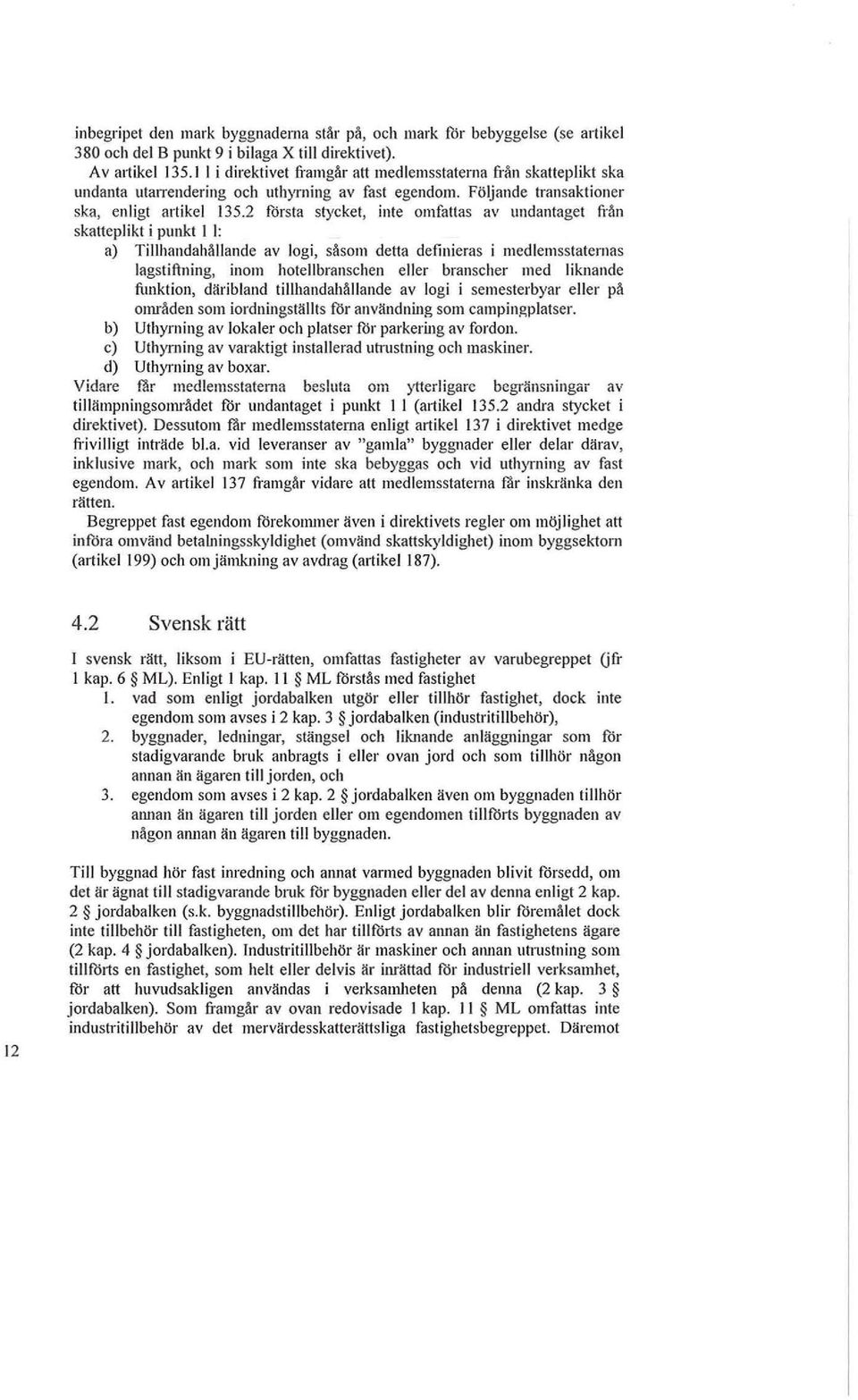2 första stycket, inte omfattas av undantaget från skatteplikt i punkt I I: a) Tillhandahållande av logi, såsom detta definieras i medlemsstaternas lagstiftning, inom hotellbranschen eller branscher