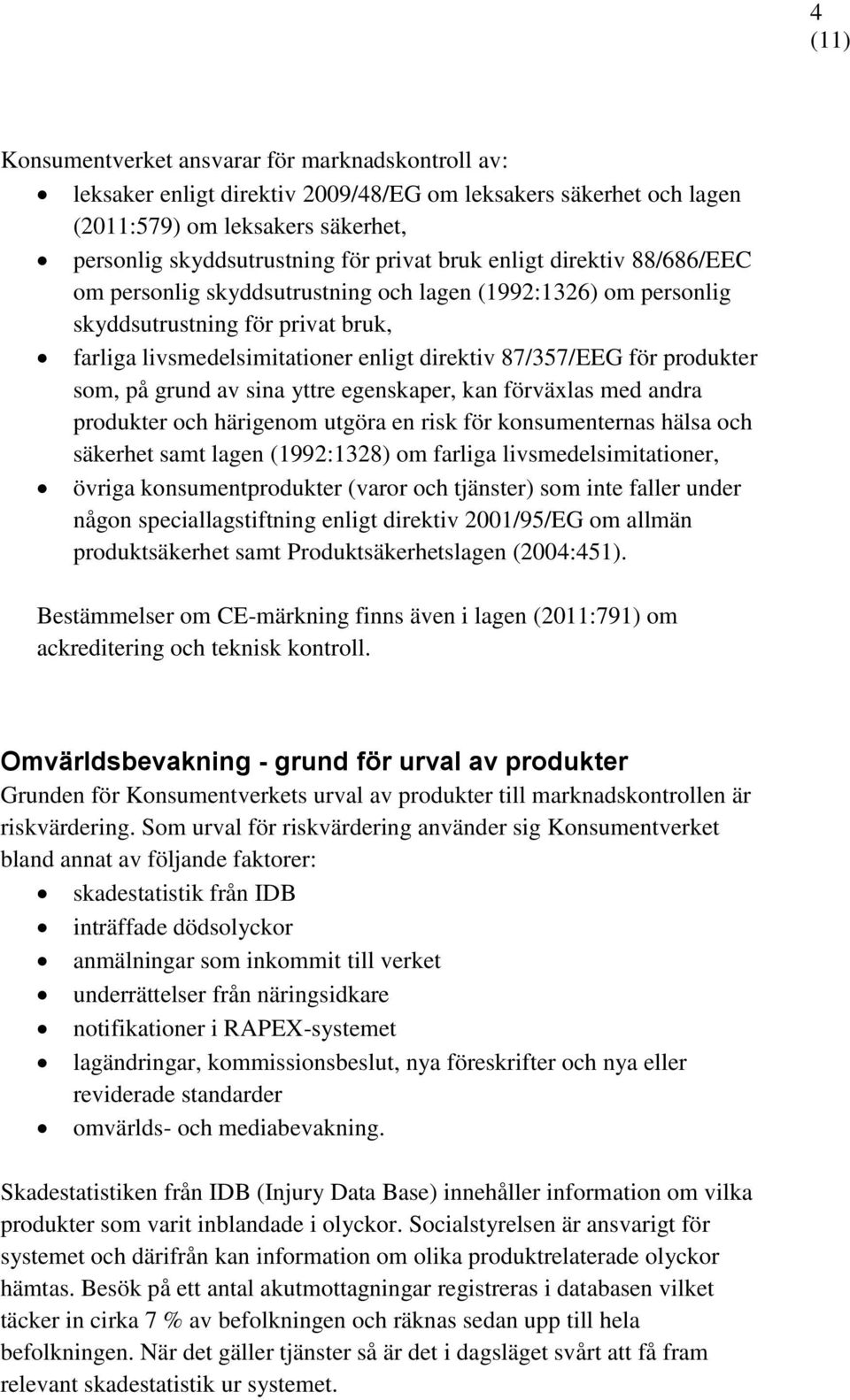 som, på grund av sina yttre egenskaper, kan förväxlas med andra produkter och härigenom utgöra en risk för konsumenternas hälsa och säkerhet samt lagen (1992:1328) om farliga livsmedelsimitationer,