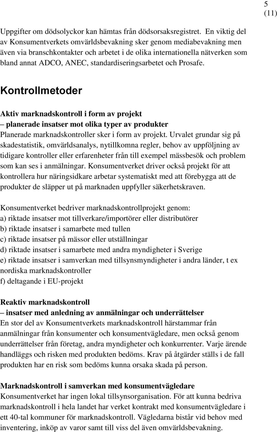 standardiseringsarbetet och Prosafe. Kontrollmetoder Aktiv marknadskontroll i form av projekt planerade insatser mot olika typer av produkter Planerade marknadskontroller sker i form av projekt.