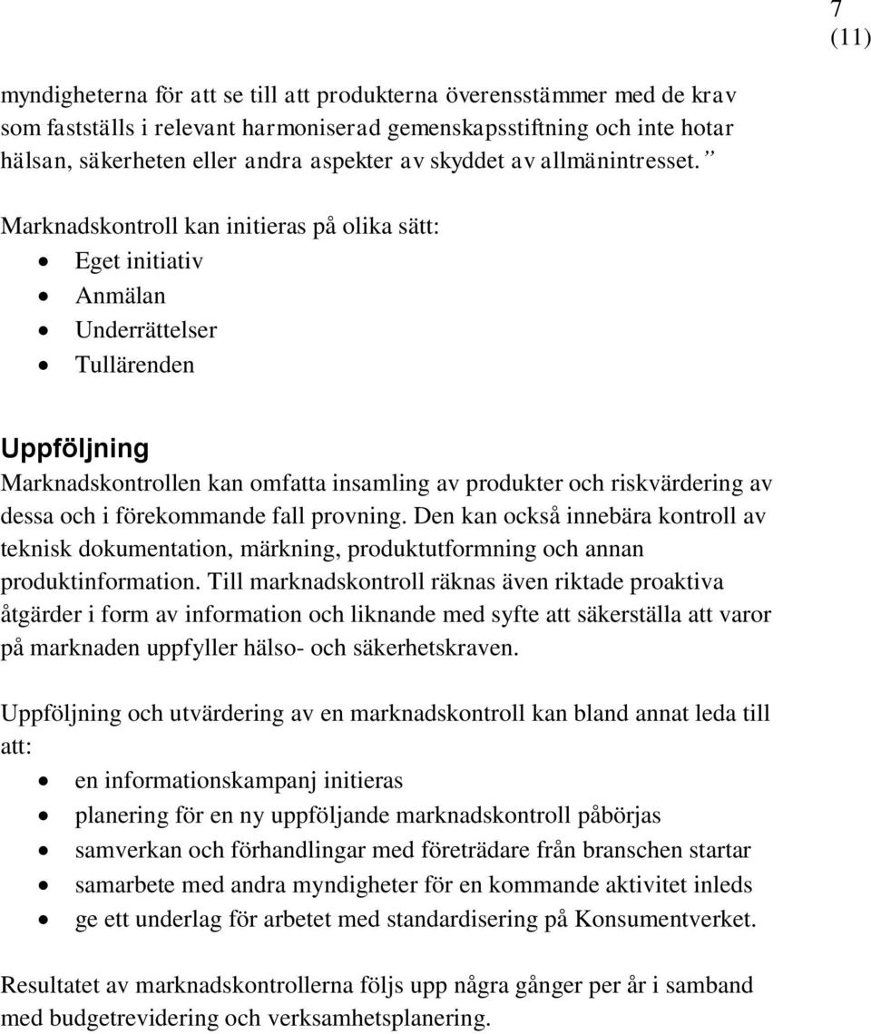 Marknadskontroll kan initieras på olika sätt: Eget initiativ Anmälan Underrättelser Tullärenden Uppföljning Marknadskontrollen kan omfatta insamling av produkter och riskvärdering av dessa och i