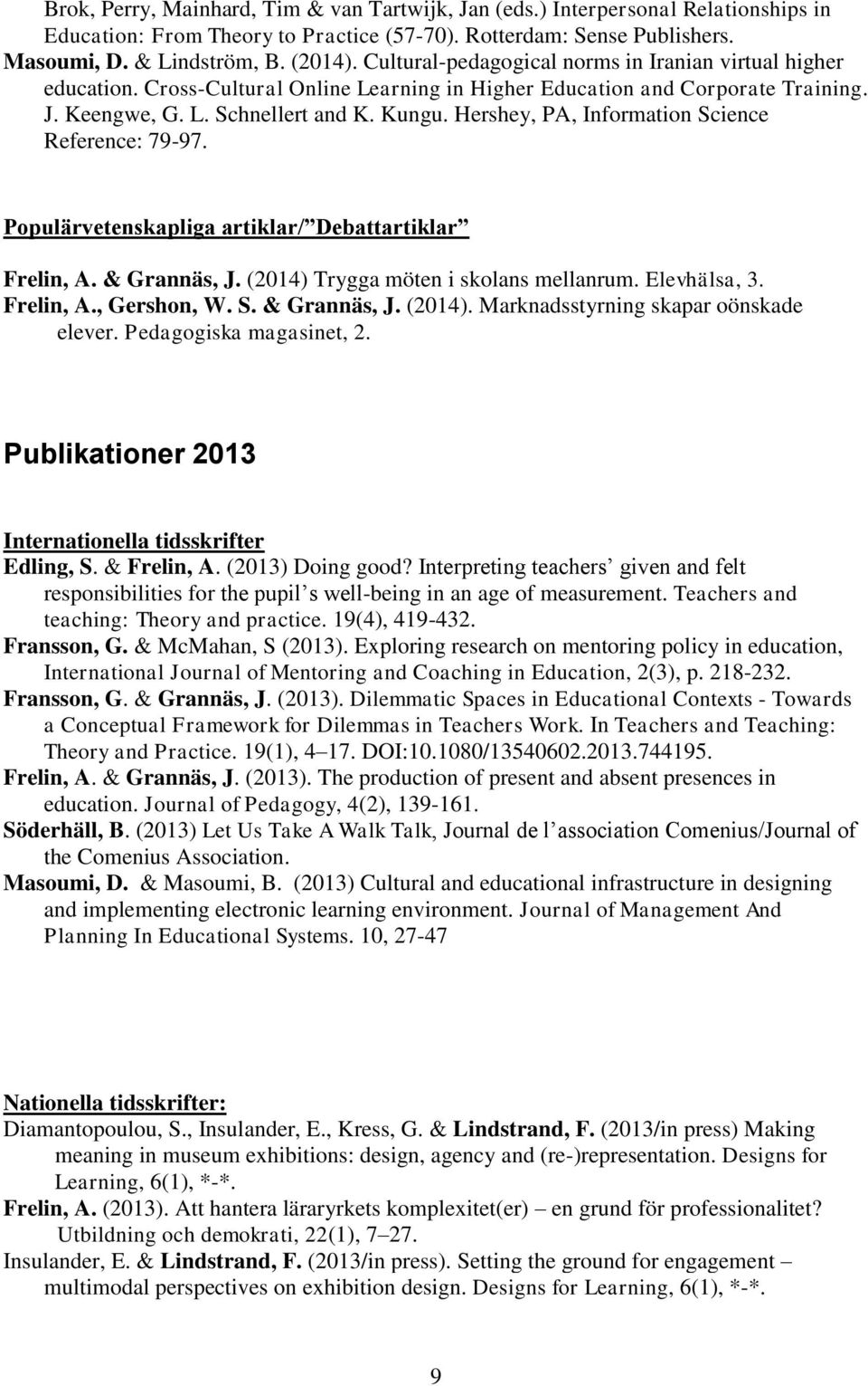 Hershey, PA, Information Science Reference: 79-97. Populärvetenskapliga artiklar/ Debattartiklar Frelin, A. & Grannäs, J. (2014) Trygga möten i skolans mellanrum. Elevhälsa, 3. Frelin, A., Gershon, W.