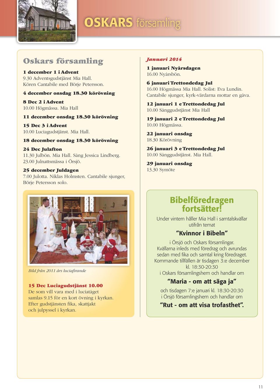 00 Julnattsmässa i Örsjö. 25 december Juldagen 7.00 Julotta. Niklas Holmsten. Cantabile sjunger, Börje Petersson solo. Januari 2014 1 januari Nyårsdagen 16.00 Nyårsbön. 6 januari Trettondedag Jul 16.