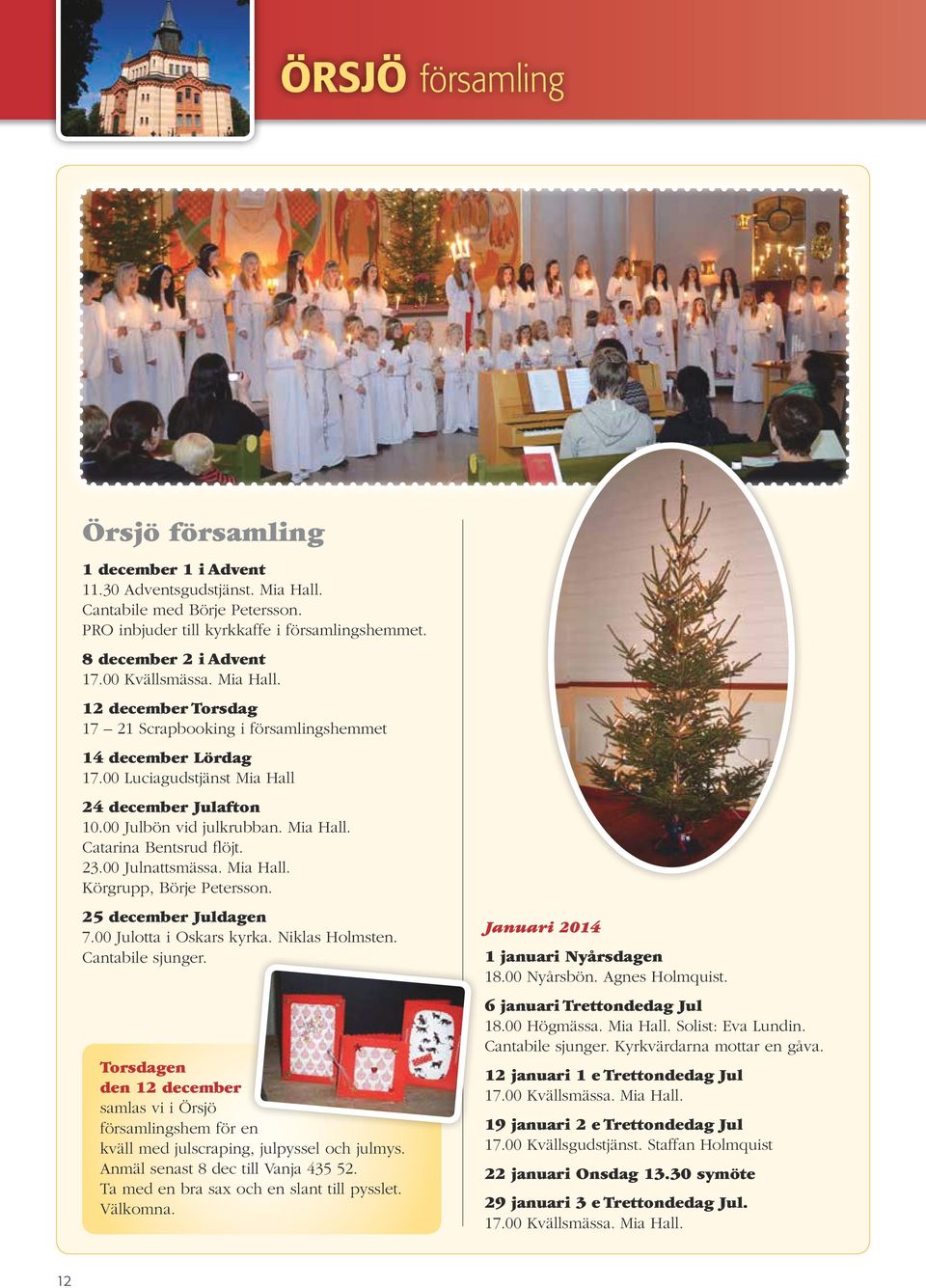 23.00 Julnattsmässa. Mia Hall. Körgrupp, Börje Petersson. 25 december Juldagen 7.00 Julotta i Oskars kyrka. Niklas Holmsten. Cantabile sjunger.