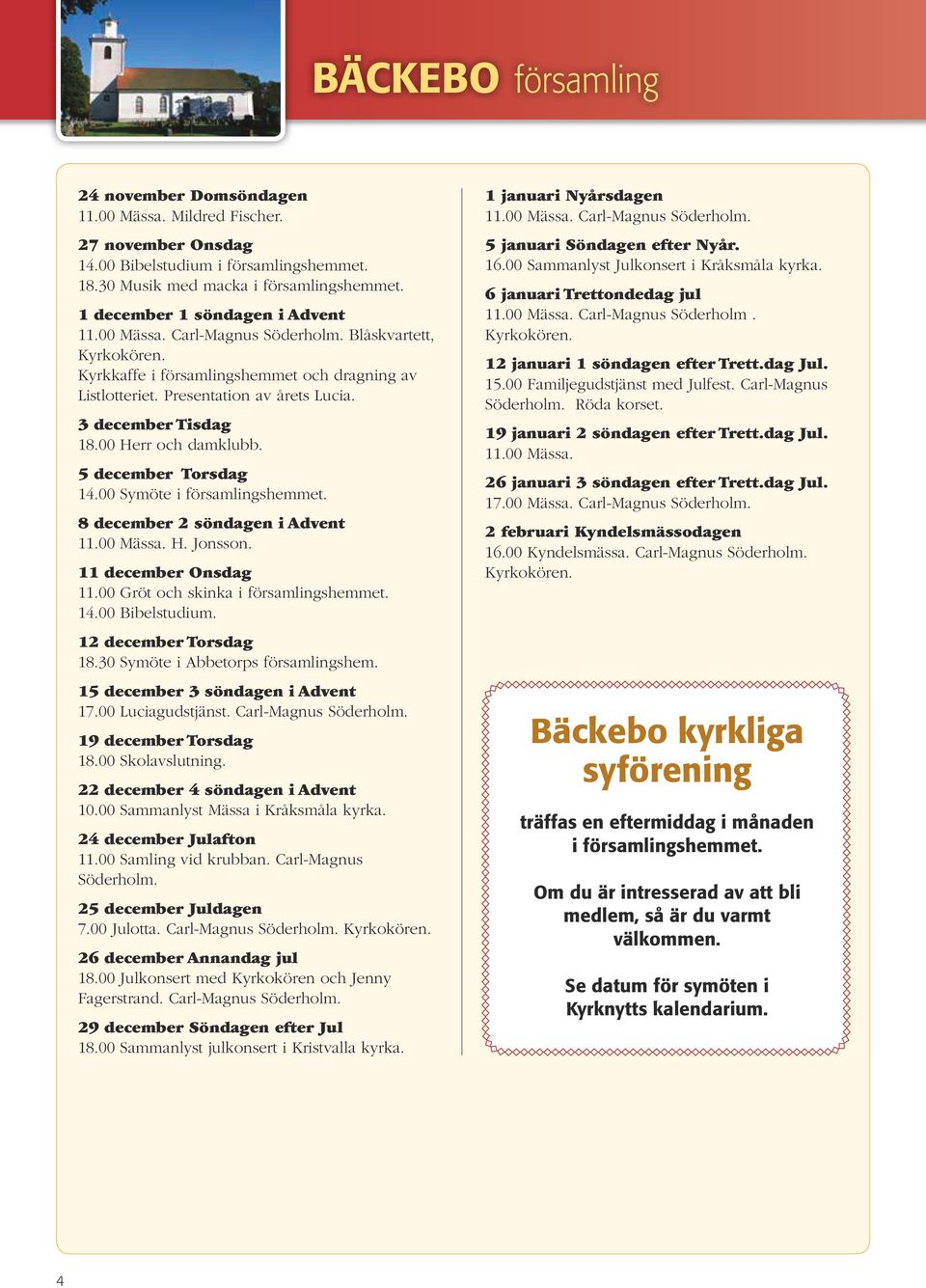 3 december Tisdag 18.00 Herr och damklubb. 5 december Torsdag 14.00 Symöte i församlingshemmet. 8 december 2 söndagen i Advent 11.00 Mässa. H. Jonsson. 11 december Onsdag 11.