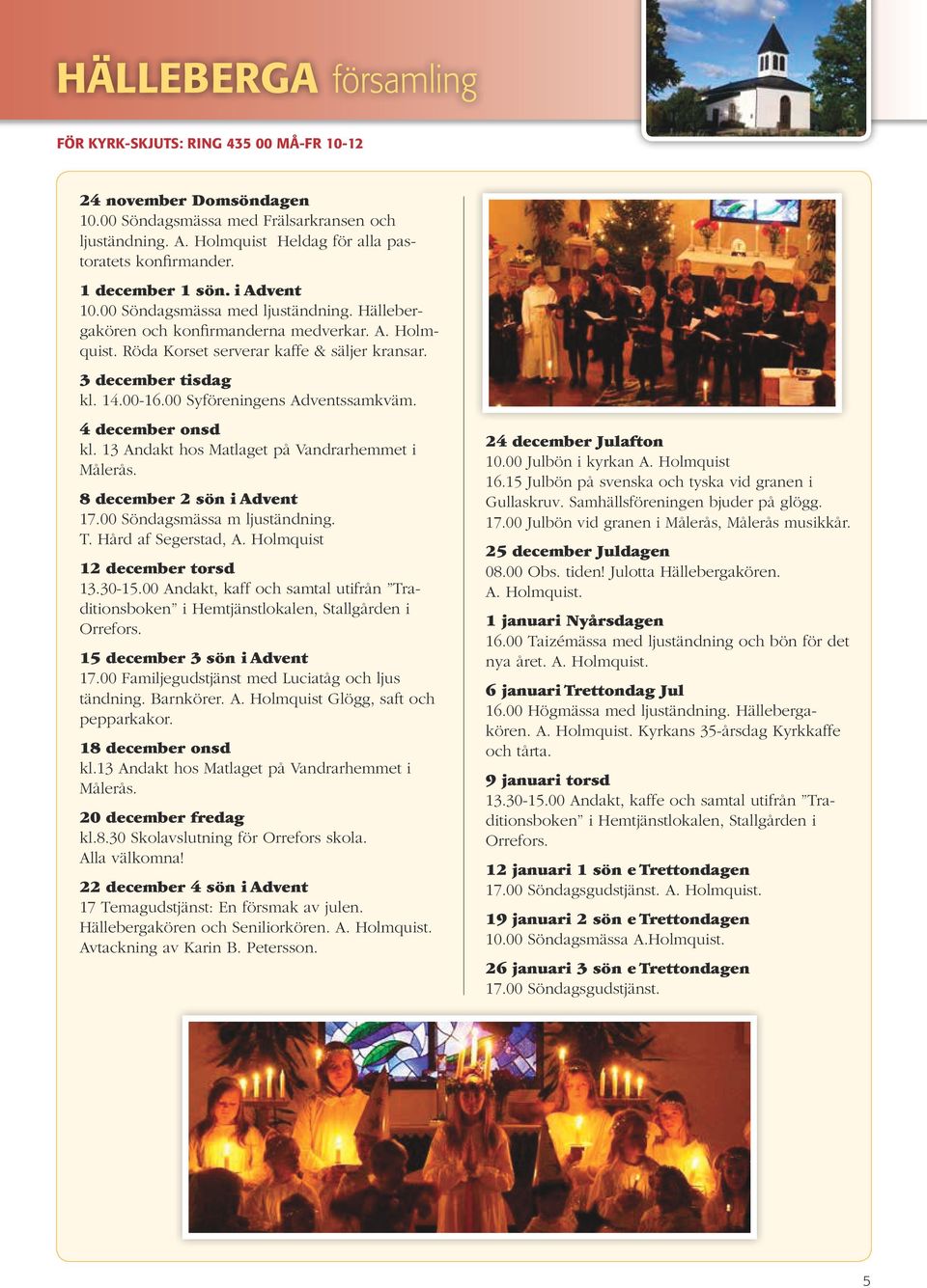 00 Syföreningens Adventssamkväm. 4 december onsd kl. 13 Andakt hos Matlaget på Vandrarhemmet i Målerås. 8 december 2 sön i Advent 17.00 Söndagsmässa m ljuständning. T. Hård af Segerstad, A.