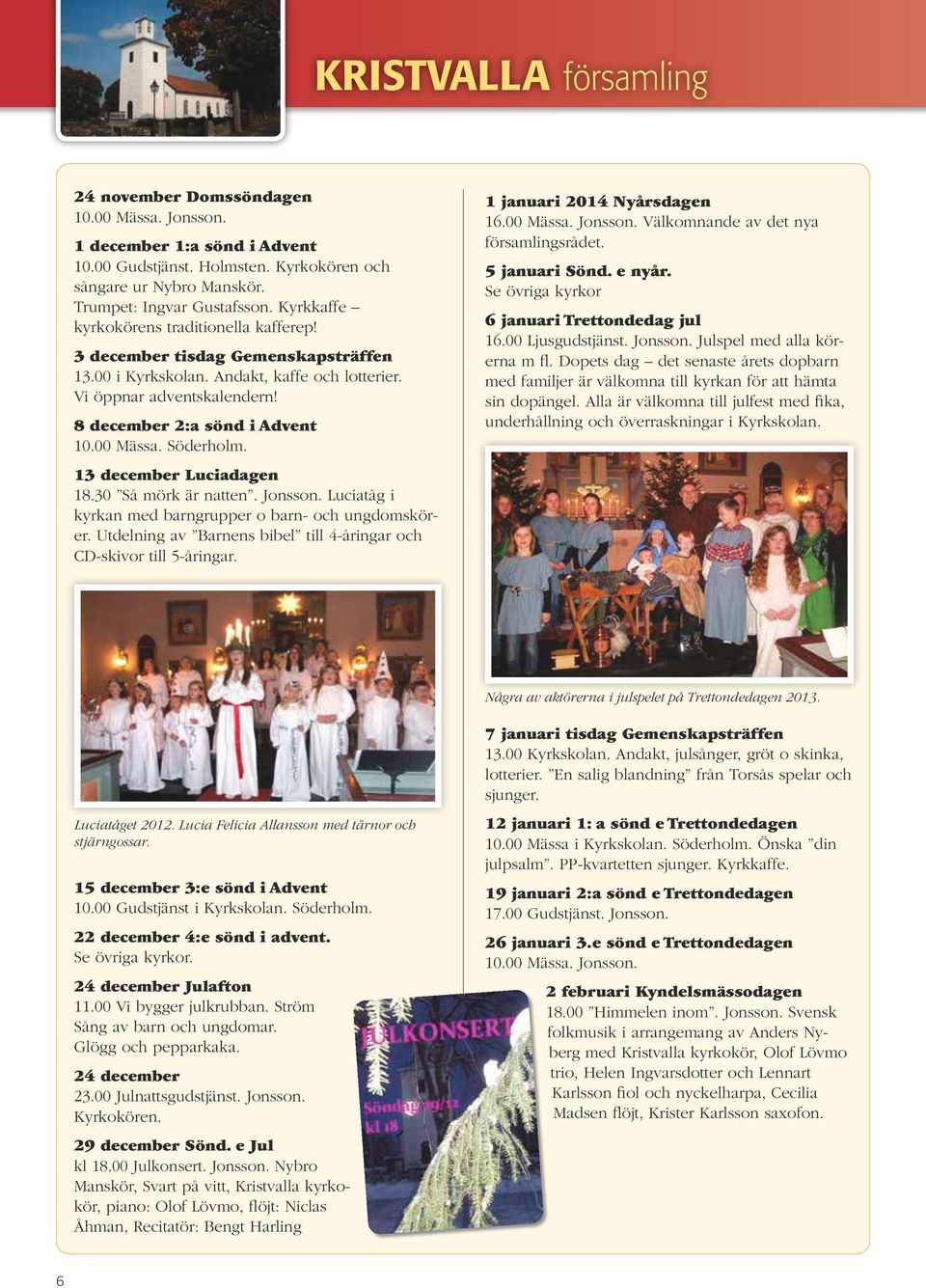Söderholm. 13 december Luciadagen 18.30 Så mörk är natten. Jonsson. Luciatåg i kyrkan med barngrupper o barn- och ungdomskörer. Utdelning av Barnens bibel till 4-åringar och CD-skivor till 5-åringar.