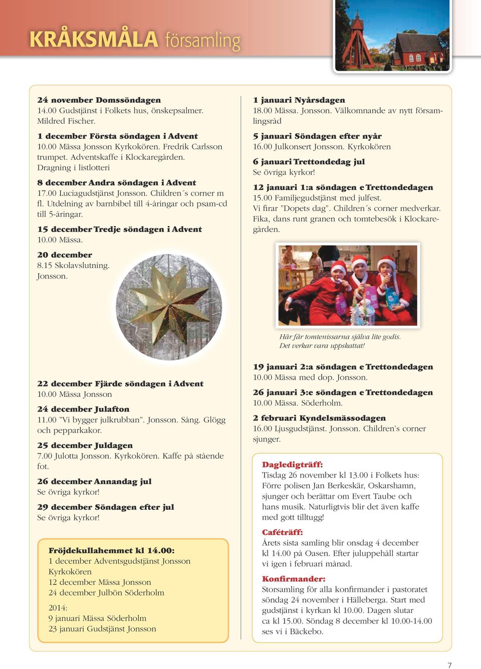 Utdelning av barnbibel till 4-åringar och psam-cd till 5-åringar. 15 december Tredje söndagen i Advent 10.00 Mässa. 20 december 8.15 Skolavslutning. Jonsson.