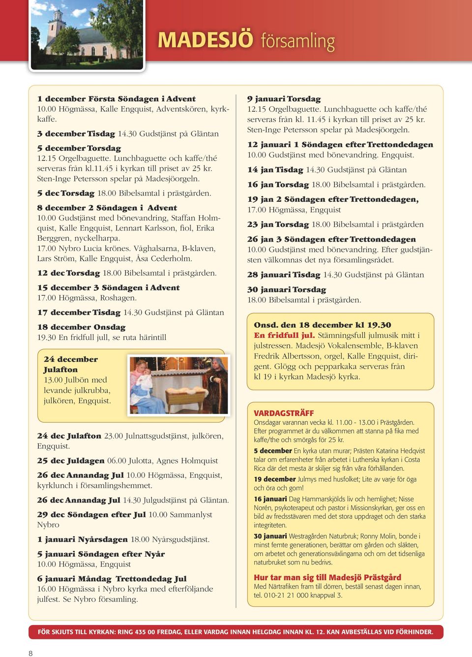 8 december 2 Söndagen i Advent 10.00 Gudstjänst med bönevandring, Staffan Holmquist, Kalle Engquist, Lennart Karlsson, fiol, Erika Berggren, nyckelharpa. 17.00 Nybro Lucia krönes.