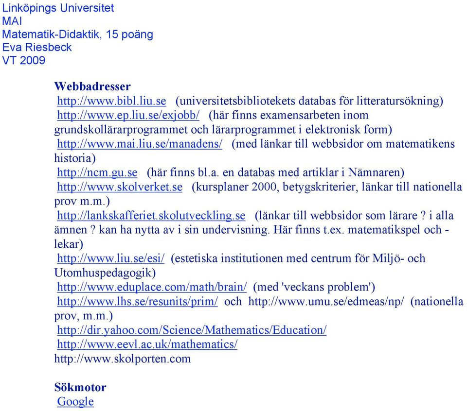 se (kursplaner 2000, betygskriterier, länkar till nationella prov m.m.) http://lankskafferiet.skolutveckling.se (länkar till webbsidor som lärare? i alla ämnen? kan ha nytta av i sin undervisning.