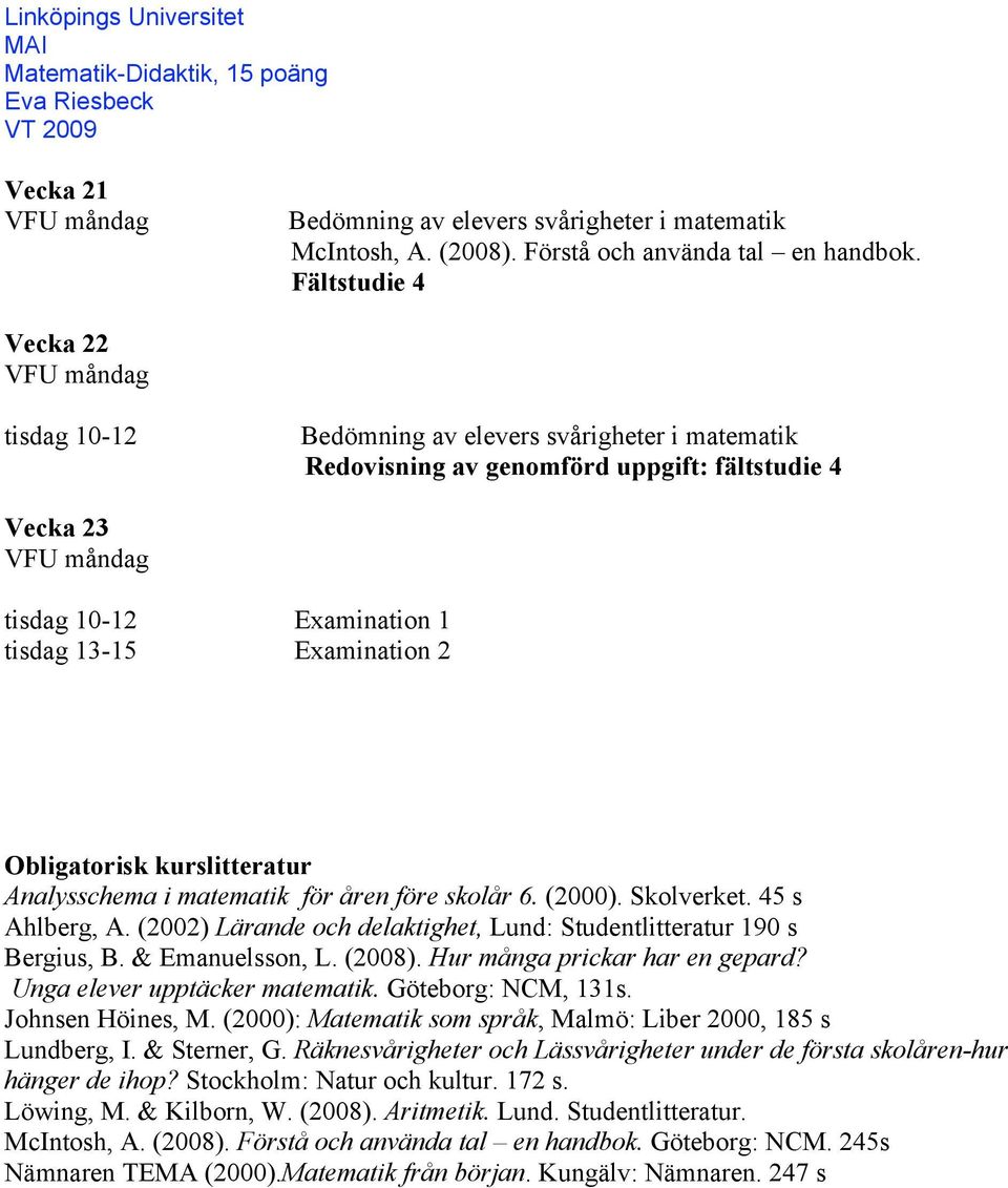 Obligatorisk kurslitteratur Analysschema i matematik för åren före skolår 6. (2000). Skolverket. 45 s Ahlberg, A. (2002) Lärande och delaktighet, Lund: Studentlitteratur 190 s Bergius, B.