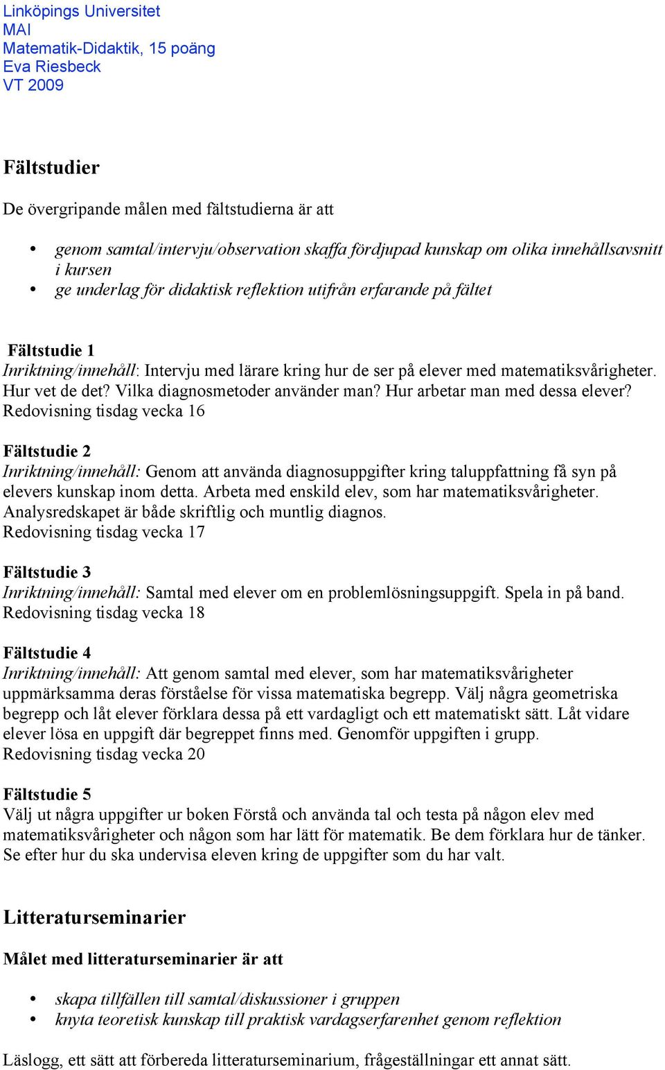 Hur arbetar man med dessa elever? Redovisning tisdag vecka 16 Fältstudie 2 Inriktning/innehåll: Genom att använda diagnosuppgifter kring taluppfattning få syn på elevers kunskap inom detta.