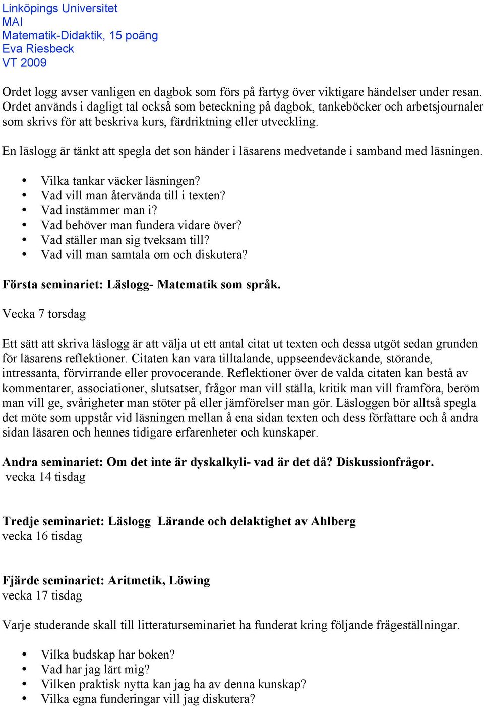 En läslogg är tänkt att spegla det son händer i läsarens medvetande i samband med läsningen. Vilka tankar väcker läsningen? Vad vill man återvända till i texten? Vad instämmer man i?