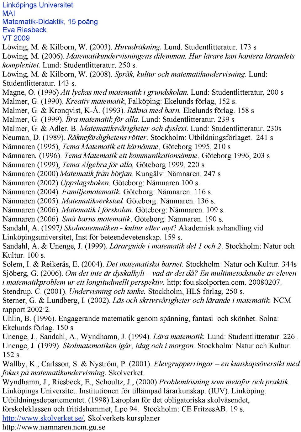 Lund: Studentlitteratur, 200 s Malmer, G. (1990). Kreativ matematik, Falköping: Ekelunds förlag, 152 s. Malmer, G. & Kronqvist, K-Å. (1993). Räkna med barn. Ekelunds förlag. 158 s Malmer, G. (1999).