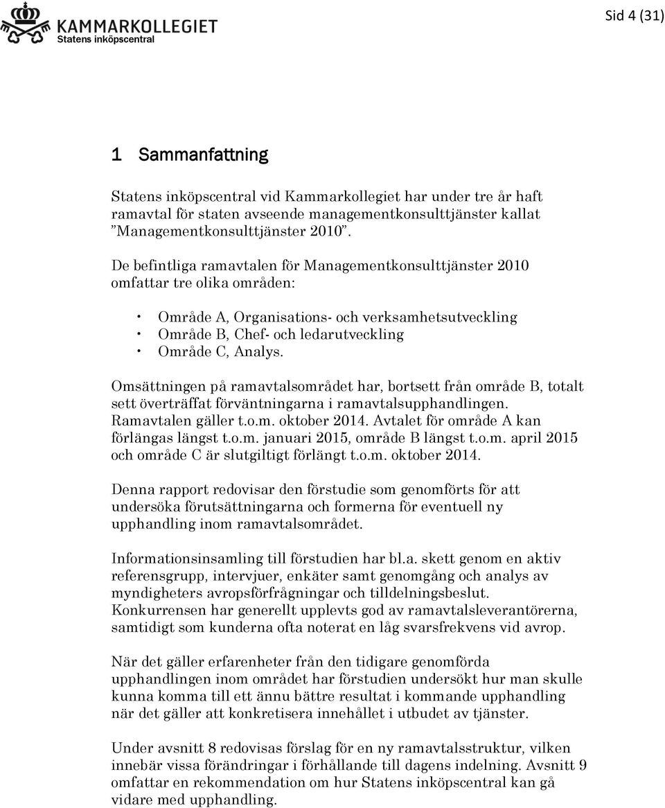 Omsättningen på ramavtalsområdet har, bortsett från område B, totalt sett överträffat förväntningarna i ramavtalsupphandlingen. Ramavtalen gäller t.o.m. oktober 2014.