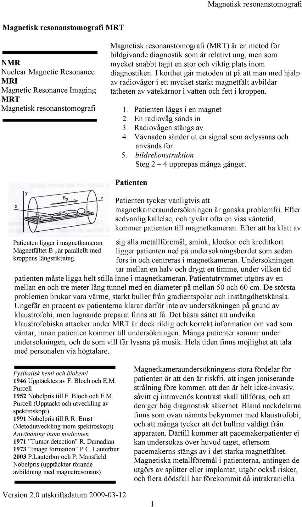 I korthet går metoden ut på att man med hjälp av radiovågor i ett mycket starkt magnetfält avbildar tätheten av vätekärnor i vatten och fett i kroppen. 1. Patienten läggs i en magnet 2.