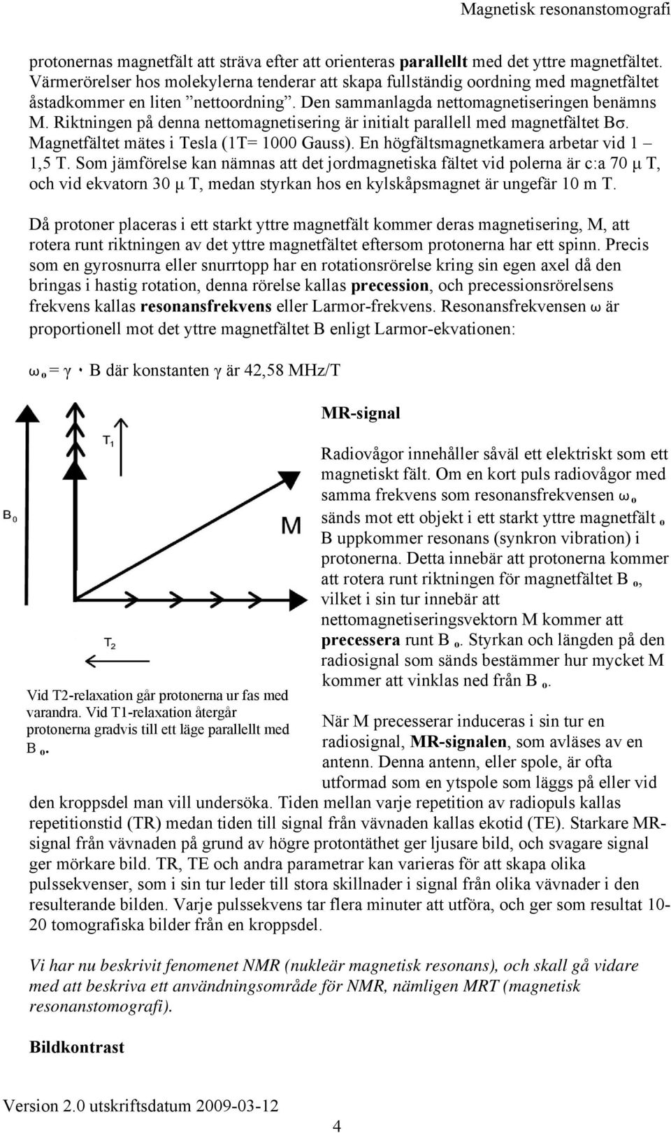Riktningen på denna nettomagnetisering är initialt parallell med magnetfältet Bσ. Magnetfältet mätes i Tesla (1T= 1000 Gauss). En högfältsmagnetkamera arbetar vid 1 1,5 T.
