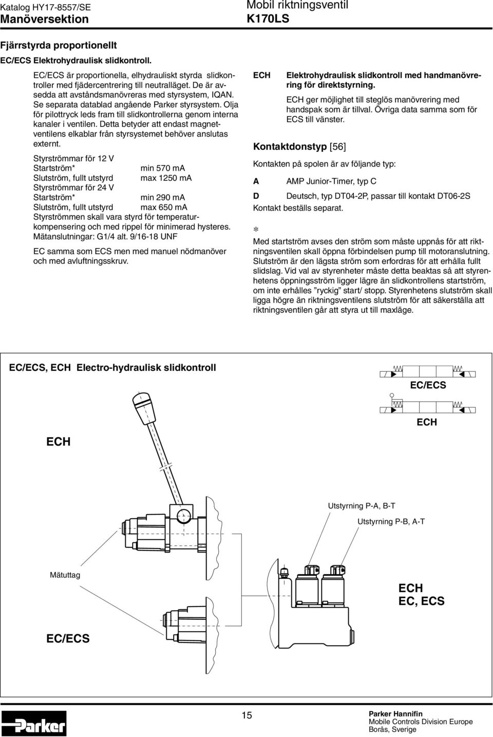 Detta betyder att endast magnetventilens elkablar från styrsystemet behöver anslutas externt.