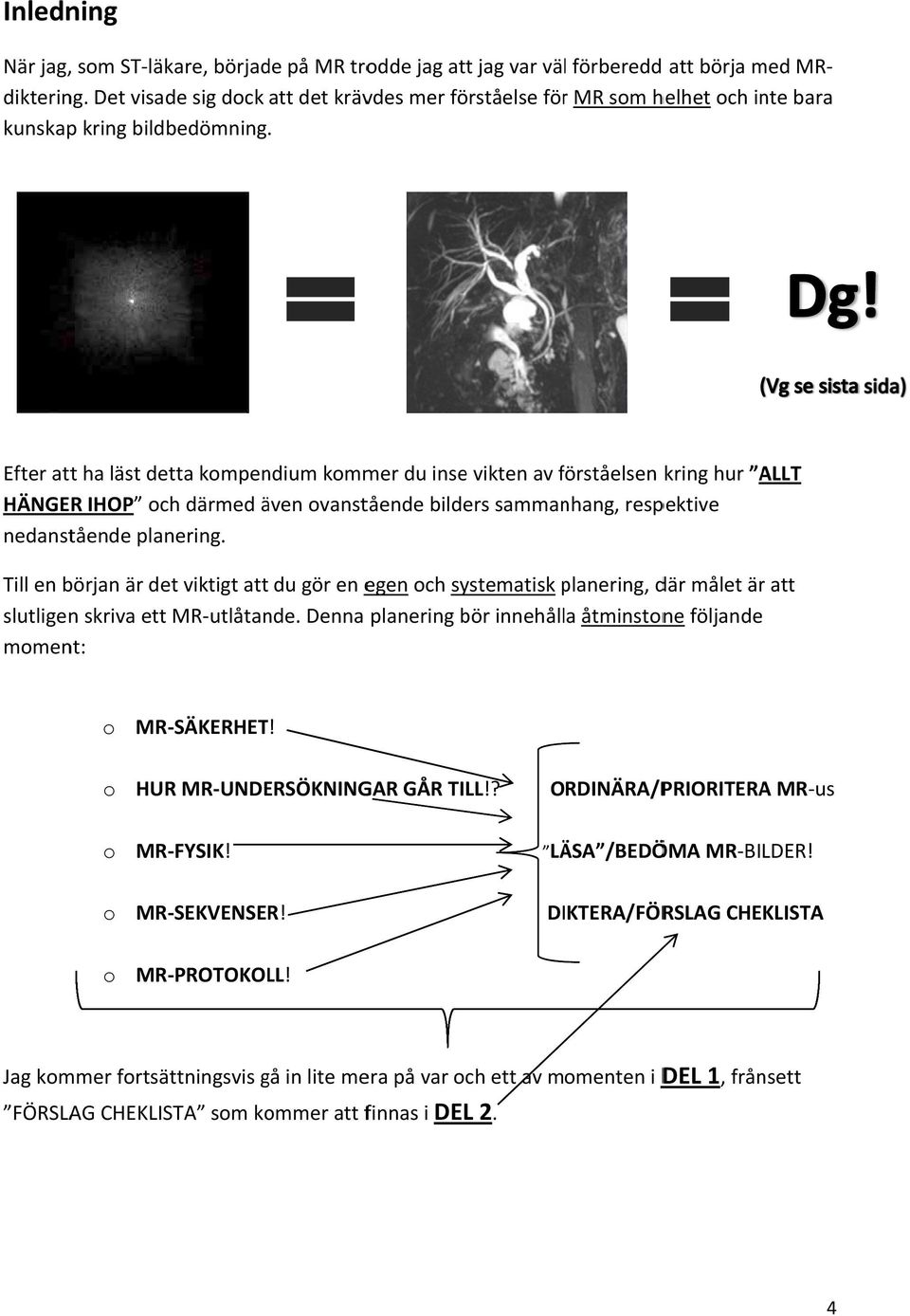 Efter attt ha läst detta kompendium kommer du inse vikten av förståelsen f kring hur ALLT HÄNGER IHOP och därmed även ovanstående bilders sammanhang, respektive nedanstående planering.