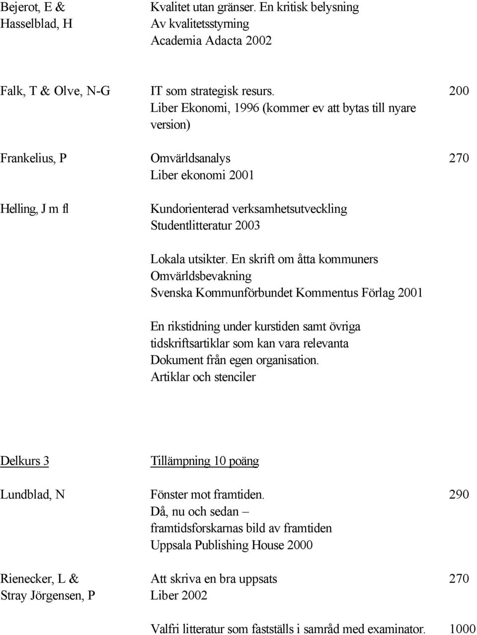 En skrift om åtta kommuners Omvärldsbevakning Svenska Kommunförbundet Kommentus Förlag 1 En rikstidning under kurstiden samt övriga tidskriftsartiklar som kan vara relevanta Dokument från egen