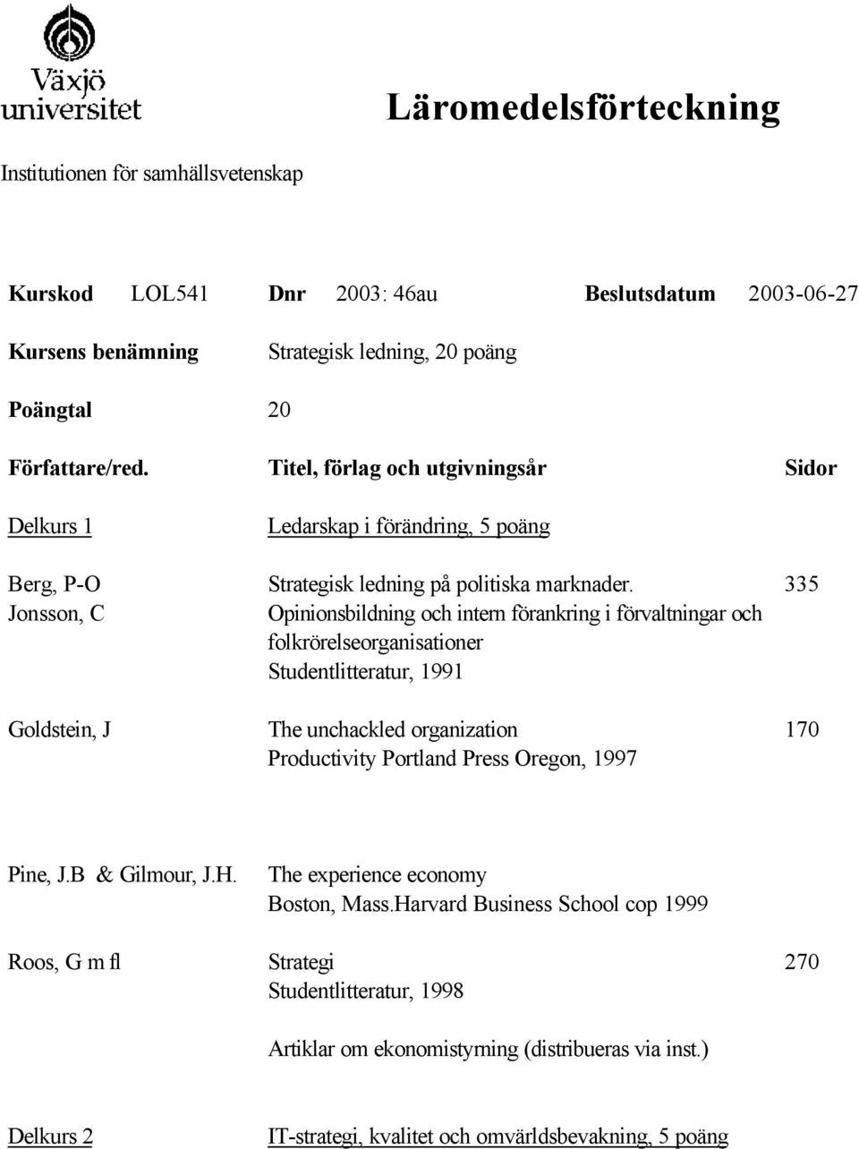 Opinionsbildning och intern förankring i förvaltningar och folkrörelseorganisationer Studentlitteratur, 1991 The unchackled organization Productivity Portland Press Oregon, 1997 335 170 Pine, J.