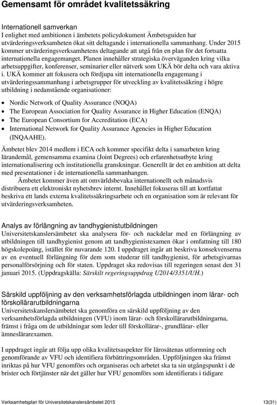 Planen innehåller strategiska överväganden kring vilka arbetsuppgifter, konferenser, seminarier eller nätverk som UKÄ bör delta och vara aktiva i.