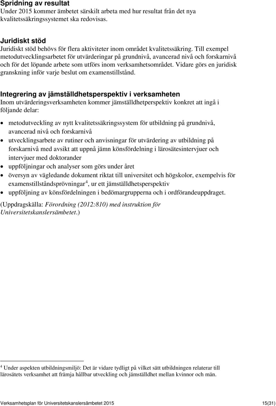 Till exempel metodutvecklingsarbetet för utvärderingar på grundnivå, avancerad nivå och forskarnivå och för det löpande arbete som utförs inom verksamhetsområdet.