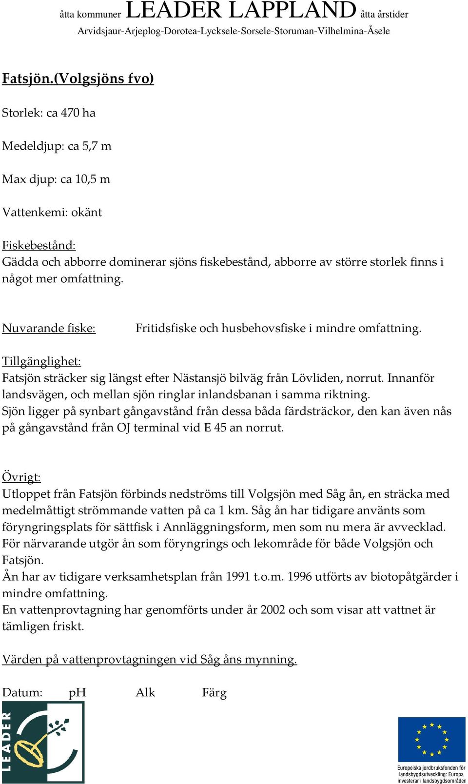 omfattning. Nuvarande fiske: Fritidsfiske och husbehovsfiske i mindre omfattning. Tillgänglighet: Fatsjön sträcker sig längst efter Nästansjö bilväg från Lövliden, norrut.