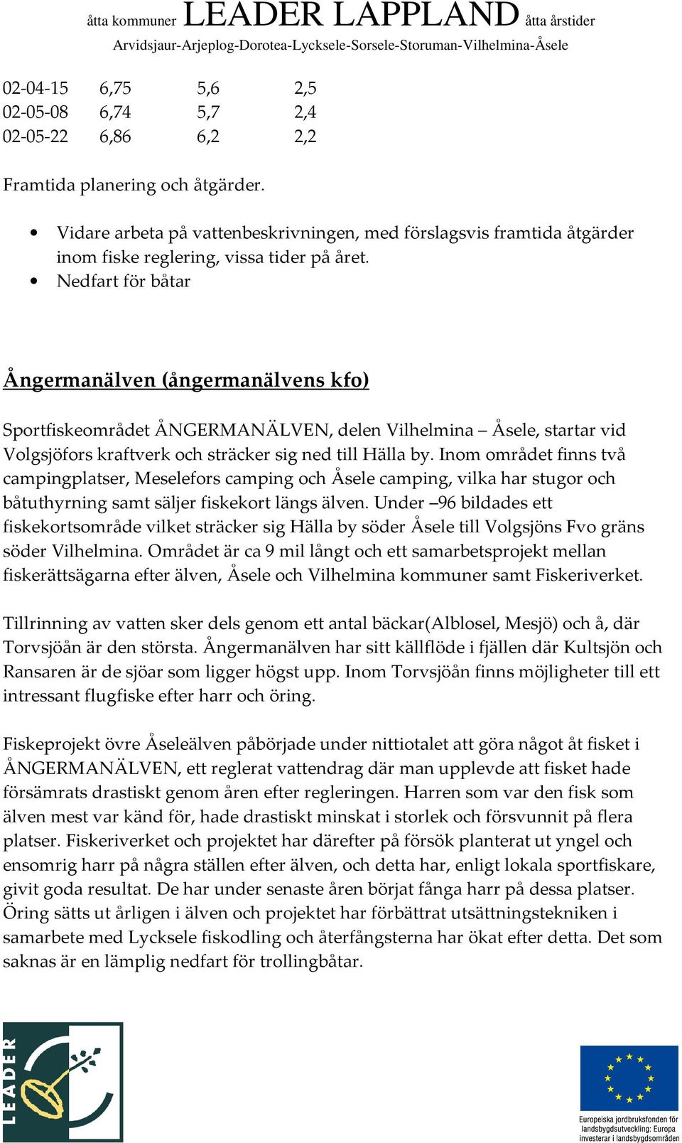 Nedfart för båtar Ångermanälven (ångermanälvens kfo) Sportfiskeområdet ÅNGERMANÄLVEN, delen Vilhelmina Åsele, startar vid Volgsjöfors kraftverk och sträcker sig ned till Hälla by.