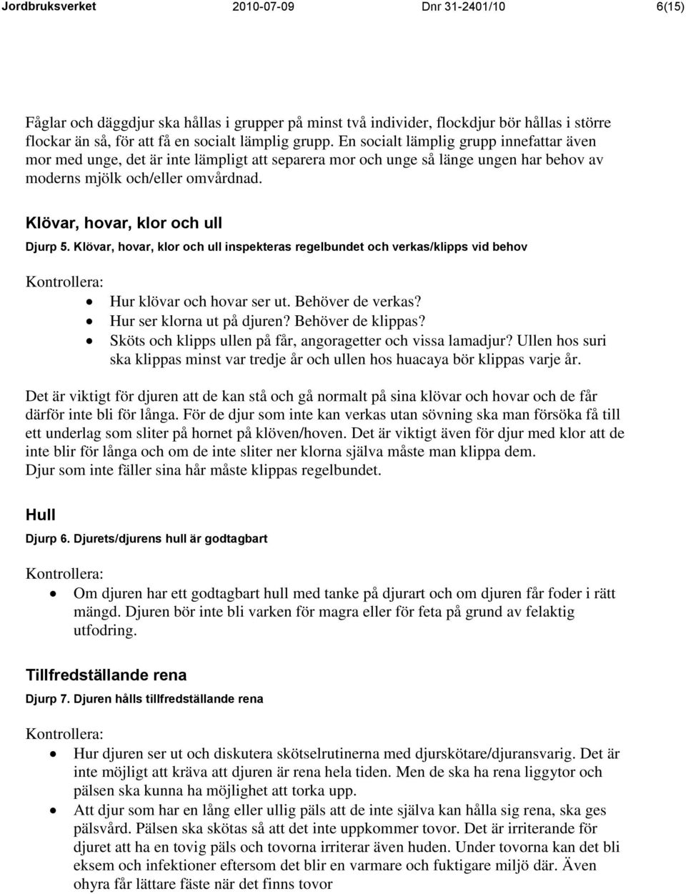 Klövar, hovar, klor och ull Djurp 5. Klövar, hovar, klor och ull inspekteras regelbundet och verkas/klipps vid behov Hur klövar och hovar ser ut. Behöver de verkas? Hur ser klorna ut på djuren?