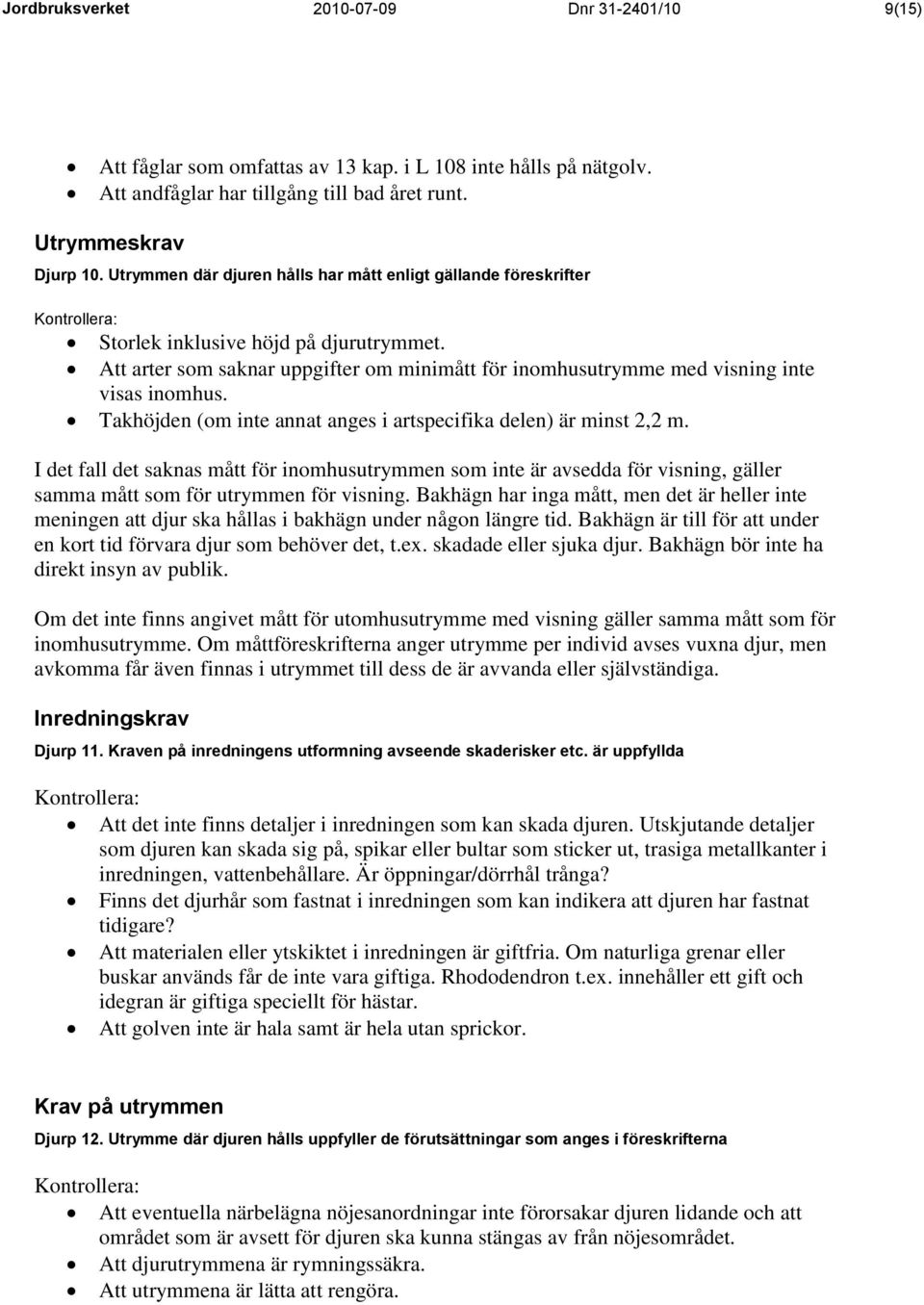Takhöjden (om inte annat anges i artspecifika delen) är minst 2,2 m. I det fall det saknas mått för inomhusutrymmen som inte är avsedda för visning, gäller samma mått som för utrymmen för visning.