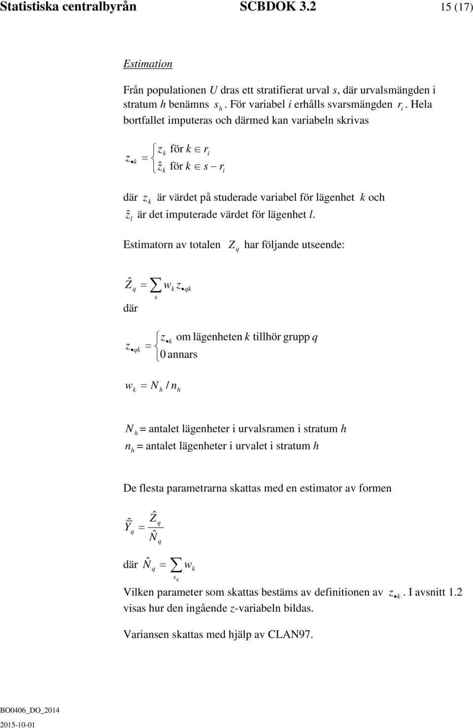 Estimatorn av totalen Z q har följande utseende: Ẑ q där z = wk z s qk z k om lägenheten k tillhör grupp q qk = 0 annars w = N / n k h h N h = antalet lägenheter i urvalsramen i stratum h n = antalet