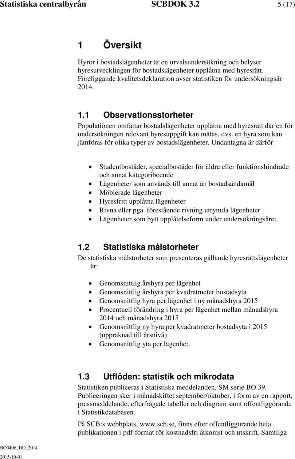 1 Observationsstorheter Populationen omfattar bostadslägenheter upplåtna med hyresrätt där en för undersökningen relevant hyresuppgift kan mätas, dvs.